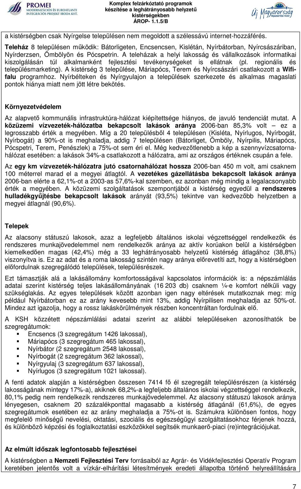 A teleházak a helyi lakosság és vállalkozások informatikai kiszolgálásán túl alkalmanként fejlesztési tevékenységeket is ellátnak (pl. regionális és településmarketing).