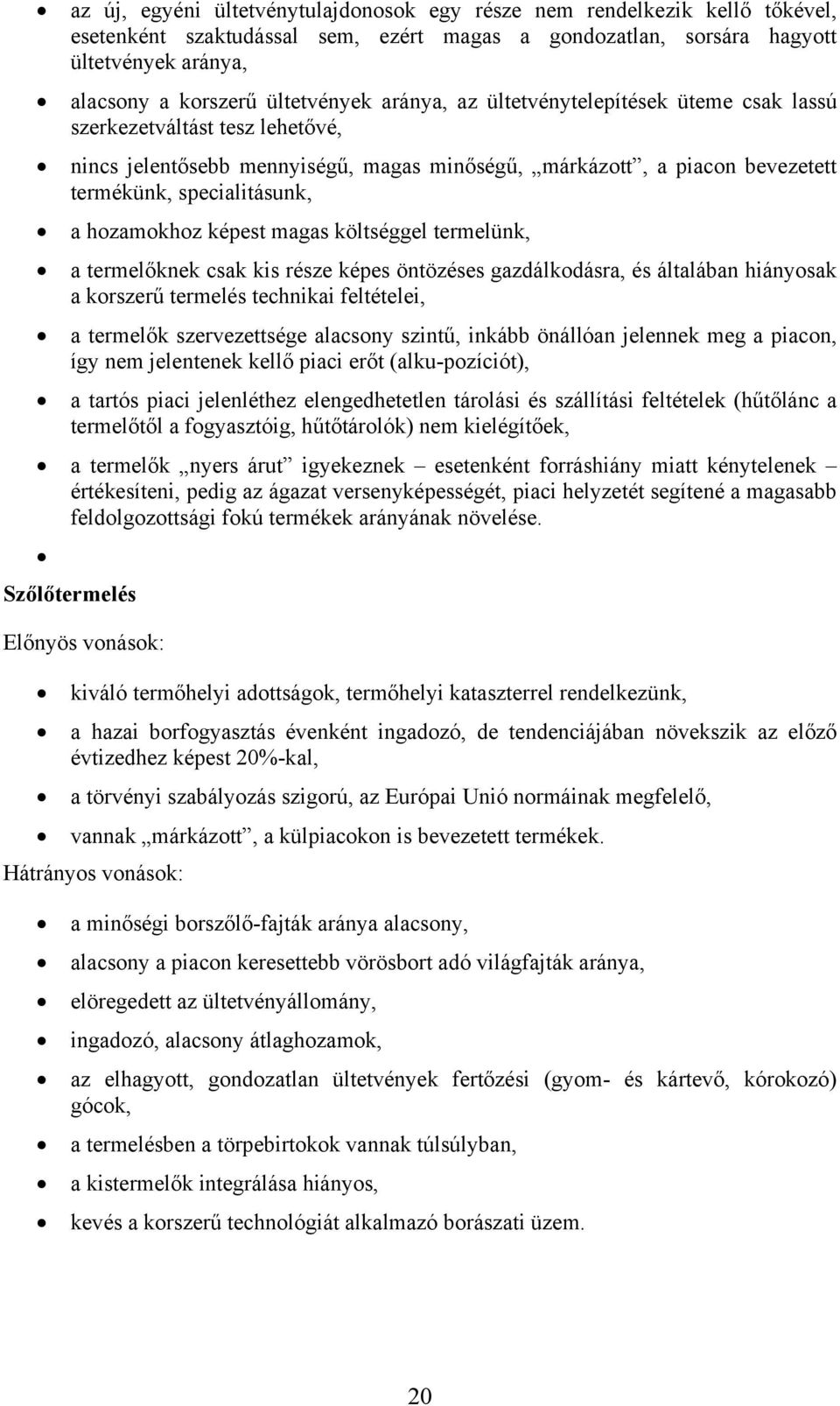 hozamokhoz képest magas költséggel termelünk, a termelőknek csak kis része képes öntözéses gazdálkodásra, és általában hiányosak a korszerű termelés technikai feltételei, a termelők szervezettsége