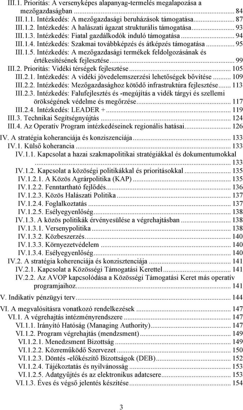 1.5. Intézkedés: A mezőgazdasági termékek feldolgozásának és értékesítésének fejlesztése... 99 III.2. Prioritás: Vidéki térségek fejlesztése... 105 III.2.1. Intézkedés: A vidéki jövedelemszerzési lehetőségek bővítése.