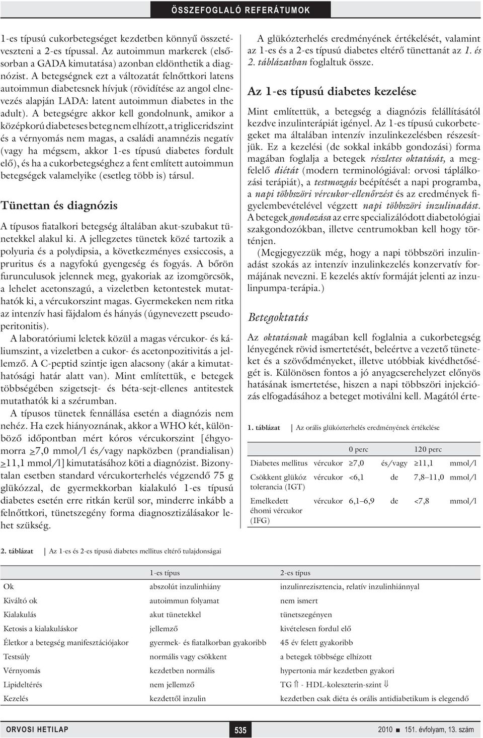 A betegségre akkor kell gondolnunk, amikor a középkorú diabeteses beteg nem elhízott, a trigliceridszint és a vérnyomás nem magas, a családi anamnézis negatív (vagy ha mégsem, akkor 1-es típusú