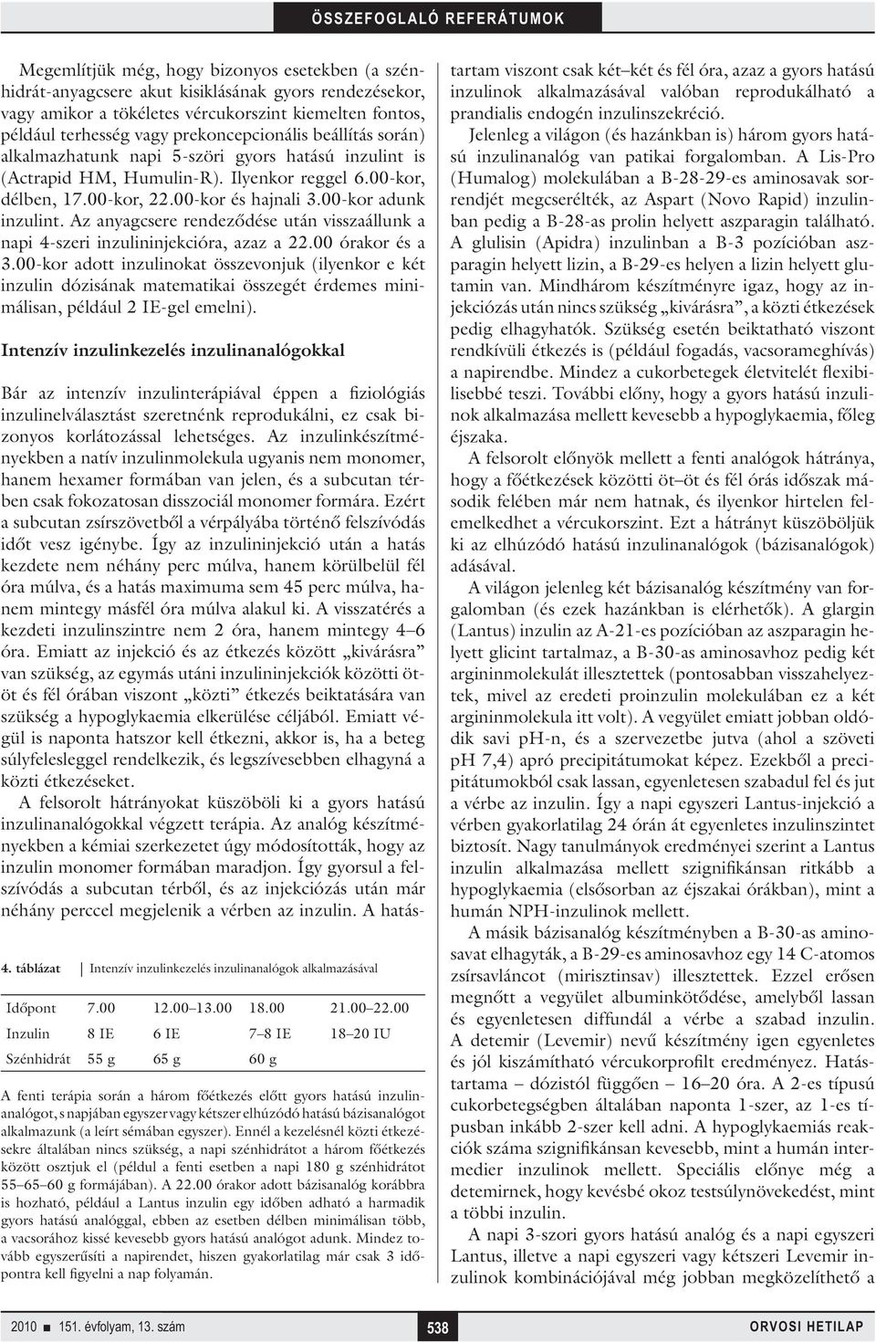 00-kor adunk inzulint. Az anyagcsere rendeződése után visszaállunk a napi 4-szeri inzulininjekcióra, azaz a 22.00 órakor és a 3.