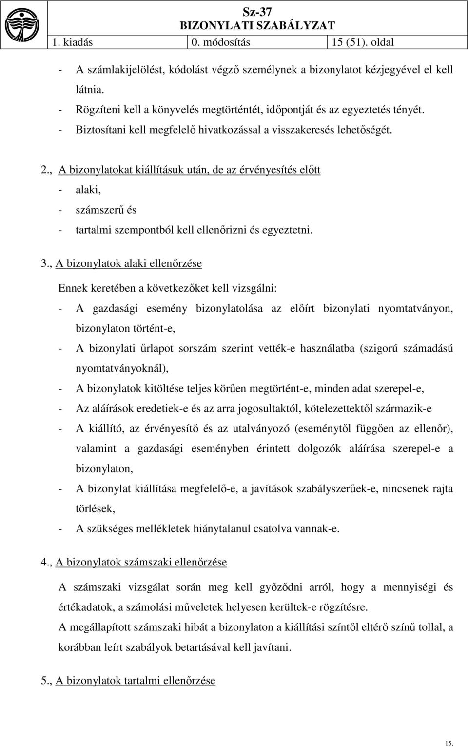 , A bizonylatokat kiállításuk után, de az érvényesítés előtt - alaki, - számszerű és - tartalmi szempontból kell ellenőrizni és egyeztetni. 3.