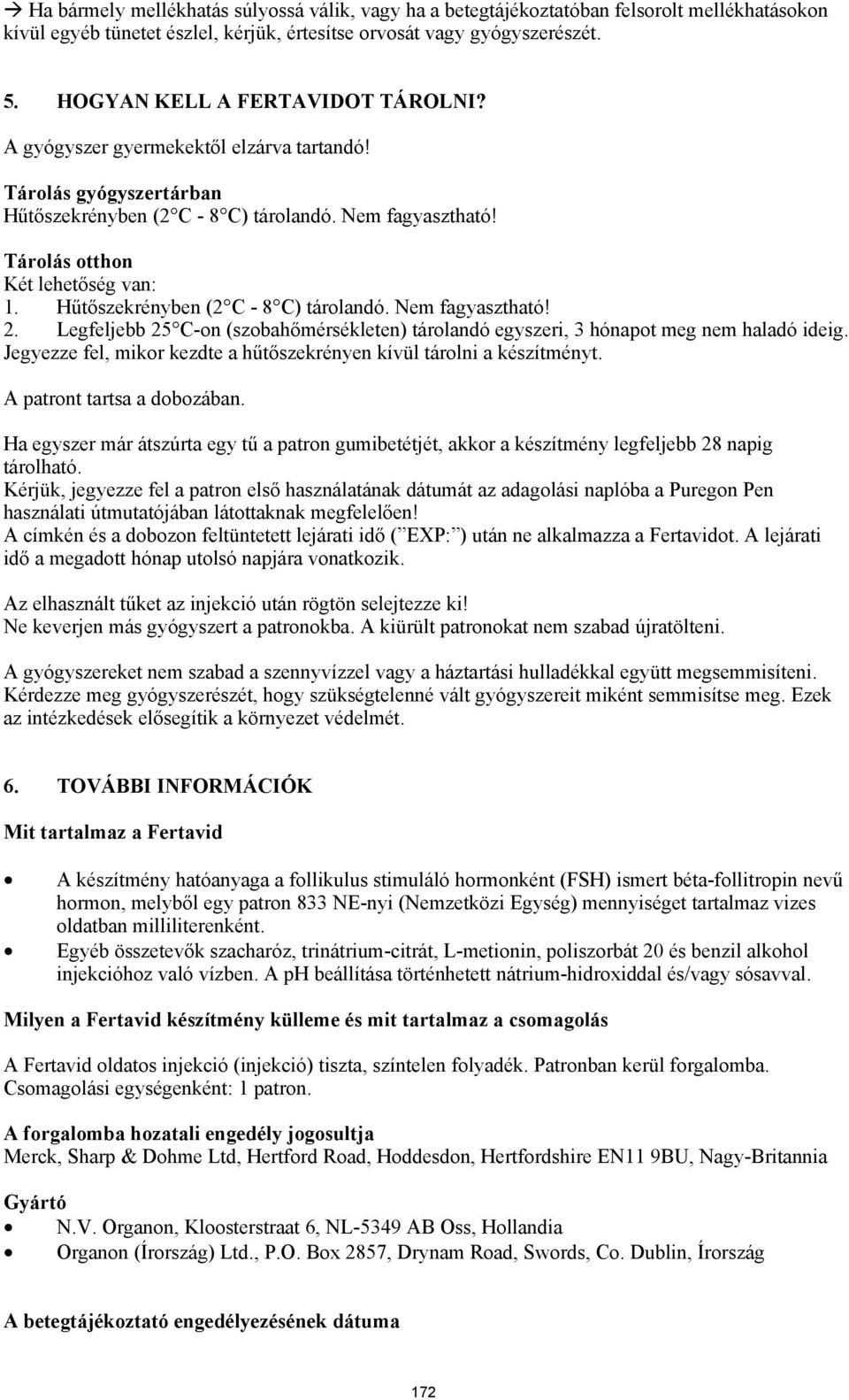 Hűtőszekrényben (2 C - 8 C) tárolandó. Nem fagyasztható! 2. Legfeljebb 25 C-on (szobahőmérsékleten) tárolandó egyszeri, 3 hónapot meg nem haladó ideig.