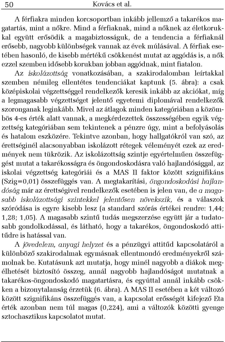 A férfiak esetében hasonló, de kisebb mértékû csökkenést mutat az aggódás is, a nõk ezzel szemben idõsebb korukban jobban aggódnak, mint fiatalon.