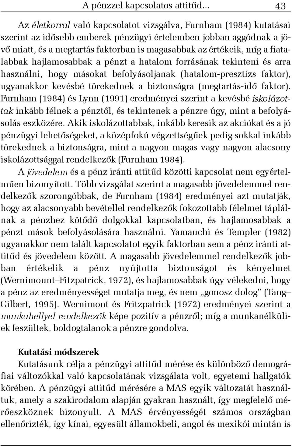 értékeik, míg a fiatalabbak hajlamosabbak a pénzt a hatalom forrásának tekinteni és arra használni, hogy másokat befolyásoljanak (hatalom-presztízs faktor), ugyanakkor kevésbé törekednek a