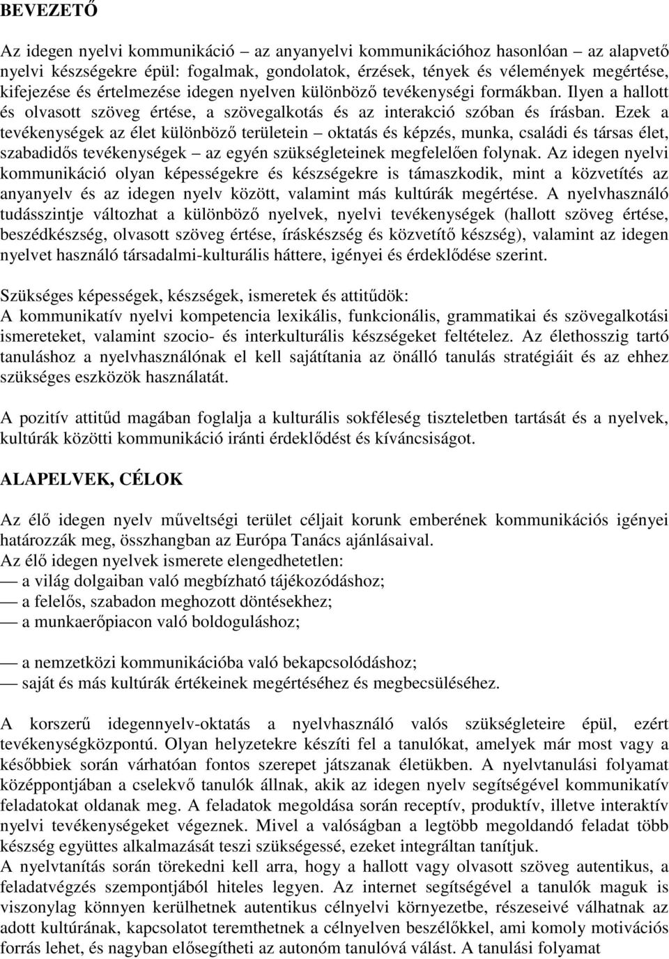 Ezek a tevékenységek az élet különböző területein oktatás és képzés, munka, családi és társas élet, szabadidős tevékenységek az egyén szükségleteinek megfelelően folynak.