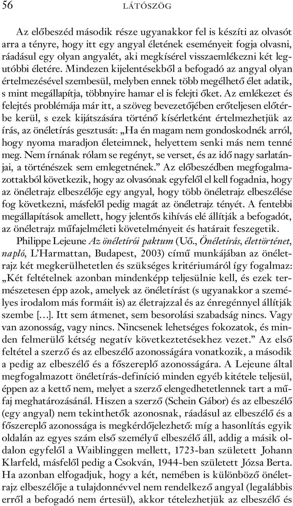 Mindezen kijelentésekből a befogadó az angyal olyan értelmezésével szembesül, melyben ennek több megélhető élet adatik, s mint megállapítja, többnyire hamar el is felejti őket.