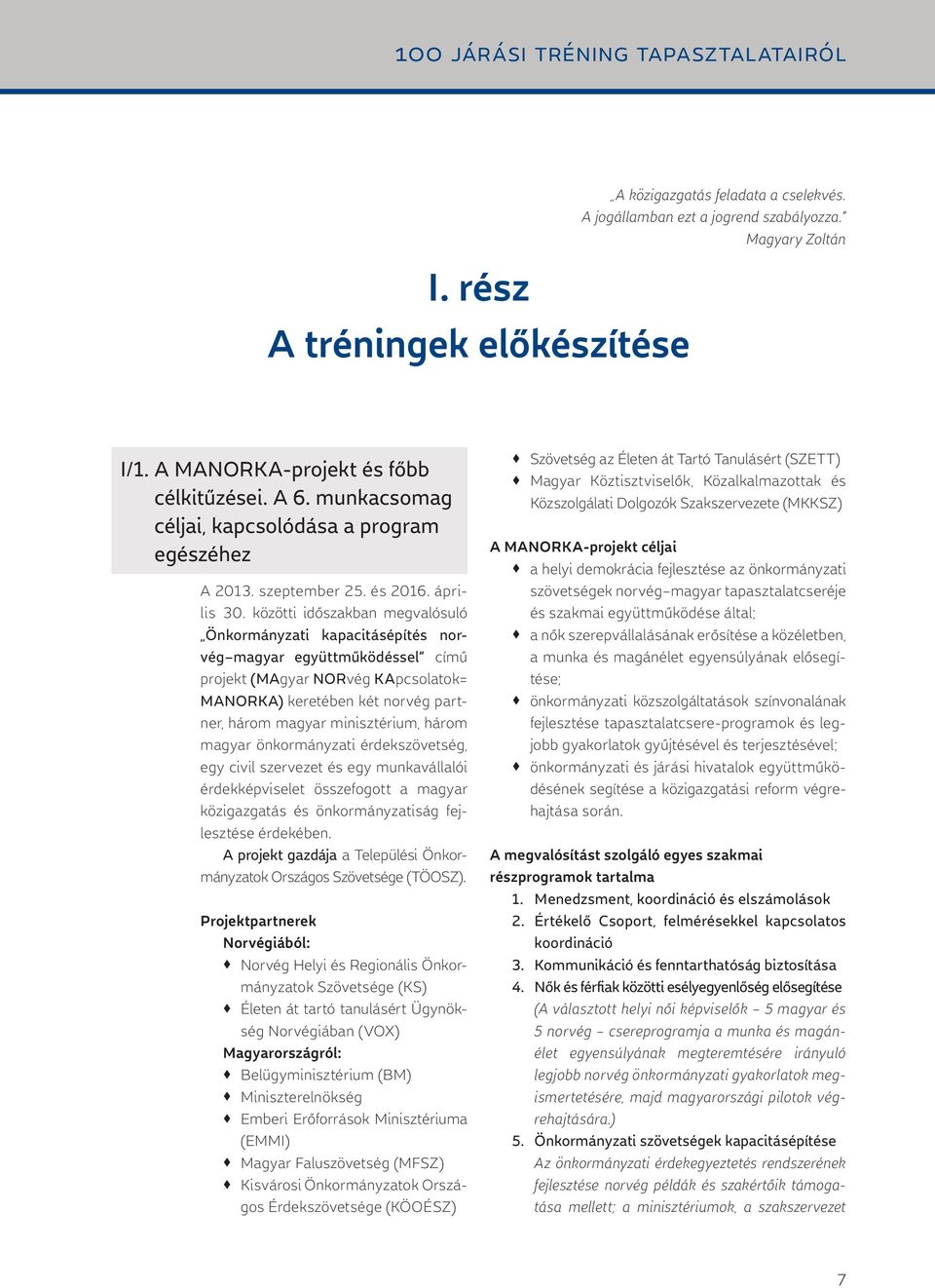 közötti időszakban meg valósuló Önkormányzati kapacitásépítés norvég magyar együttműködéssel című projekt (MAgyar NORvég KApcsolatok= MANORKA) keretében két norvég partner, három magyar minisztérium,