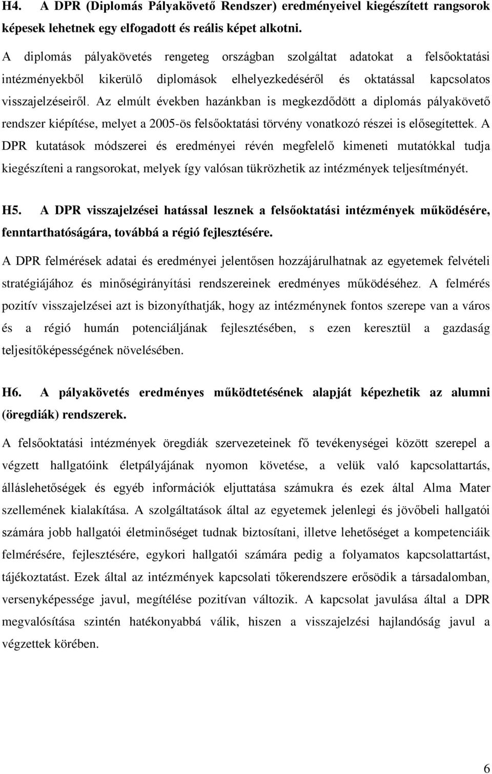 Az elmúlt években hazánkban is megkezdődött a diplomás pályakövető rendszer kiépítése, melyet a 2005-ös felsőoktatási törvény vonatkozó részei is elősegítettek.