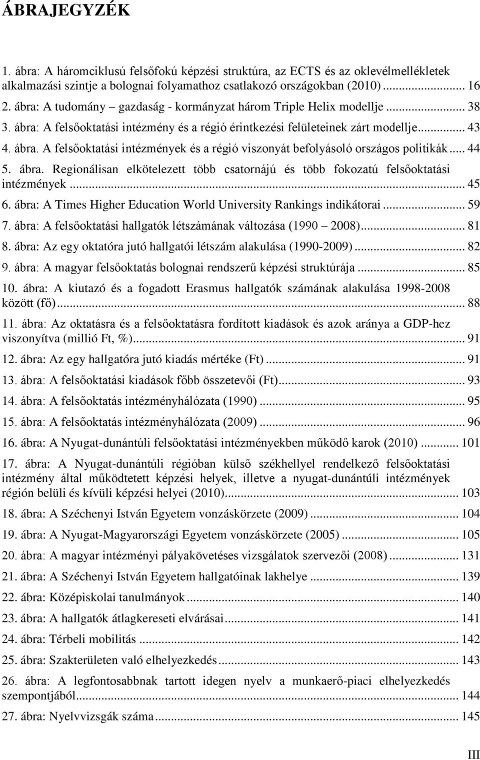 .. 44 5. ábra. Regionálisan elkötelezett több csatornájú és több fokozatú felsőoktatási intézmények... 45 6. ábra: A Times Higher Education World University Rankings indikátorai... 59 7.