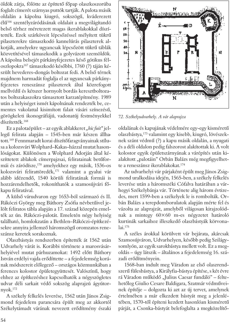 Ezek szárköveit lépcsõzéssel mélyített tükrû pilaszterekre támaszkodó kannelúrás pilaszterek alkotják, amelyekre ugyancsak lépcsõzött tükrû táblák közvetítésével támaszkodik a golyvázott szemöldök.