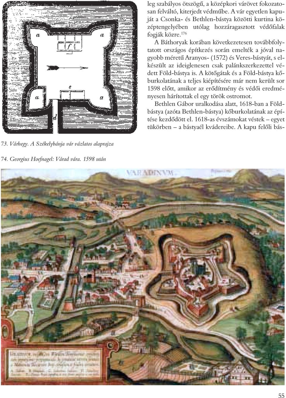176 A Báthoryak korában következetesen továbbfolytatott országos építkezés során emelték a jóval nagyobb méretû Aranyos- (1572) és Veres-bástyát, s elkészült az ideiglenesen csak palánkszerkezettel