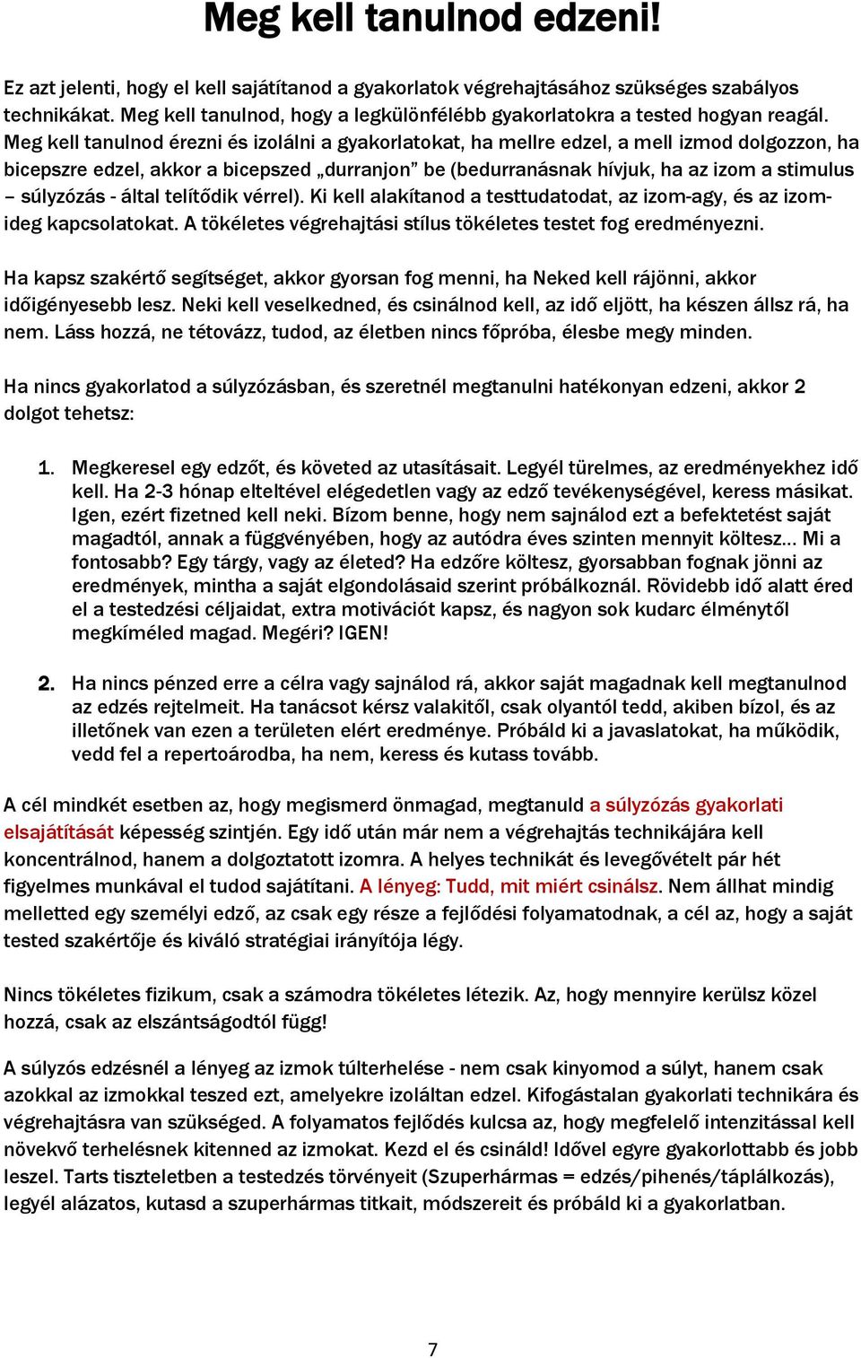 Meg kell tanulnod érezni és izolálni a gyakorlatokat, ha mellre edzel, a mell izmod dolgozzon, ha bicepszre edzel, akkor a bicepszed durranjon be (bedurranásnak hívjuk, ha az izom a stimulus