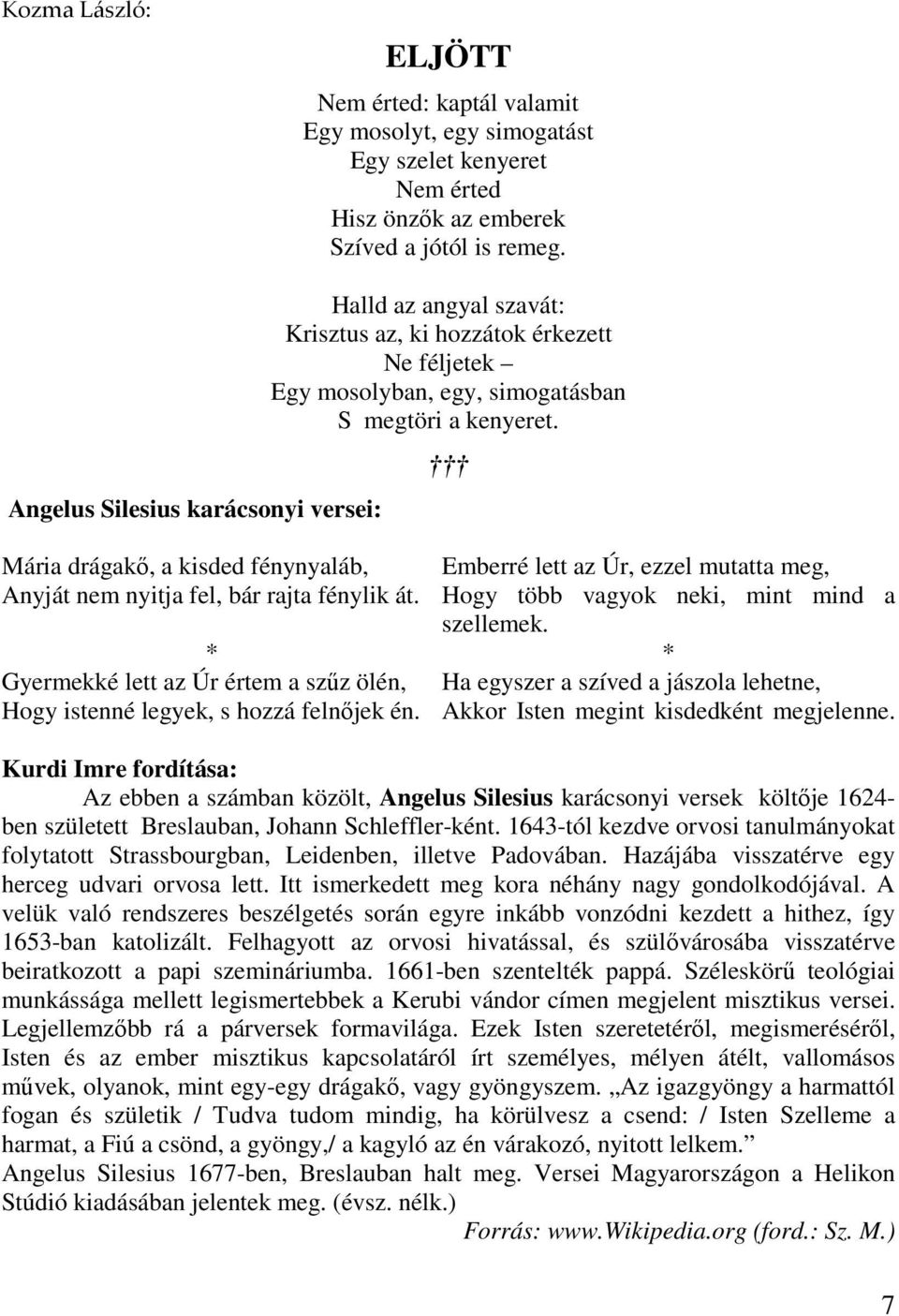 Mária drágakı, a kisded fénynyaláb, Anyját nem nyitja fel, bár rajta fénylik át. * Gyermekké lett az Úr értem a szőz ölén, Hogy istenné legyek, s hozzá felnıjek én.