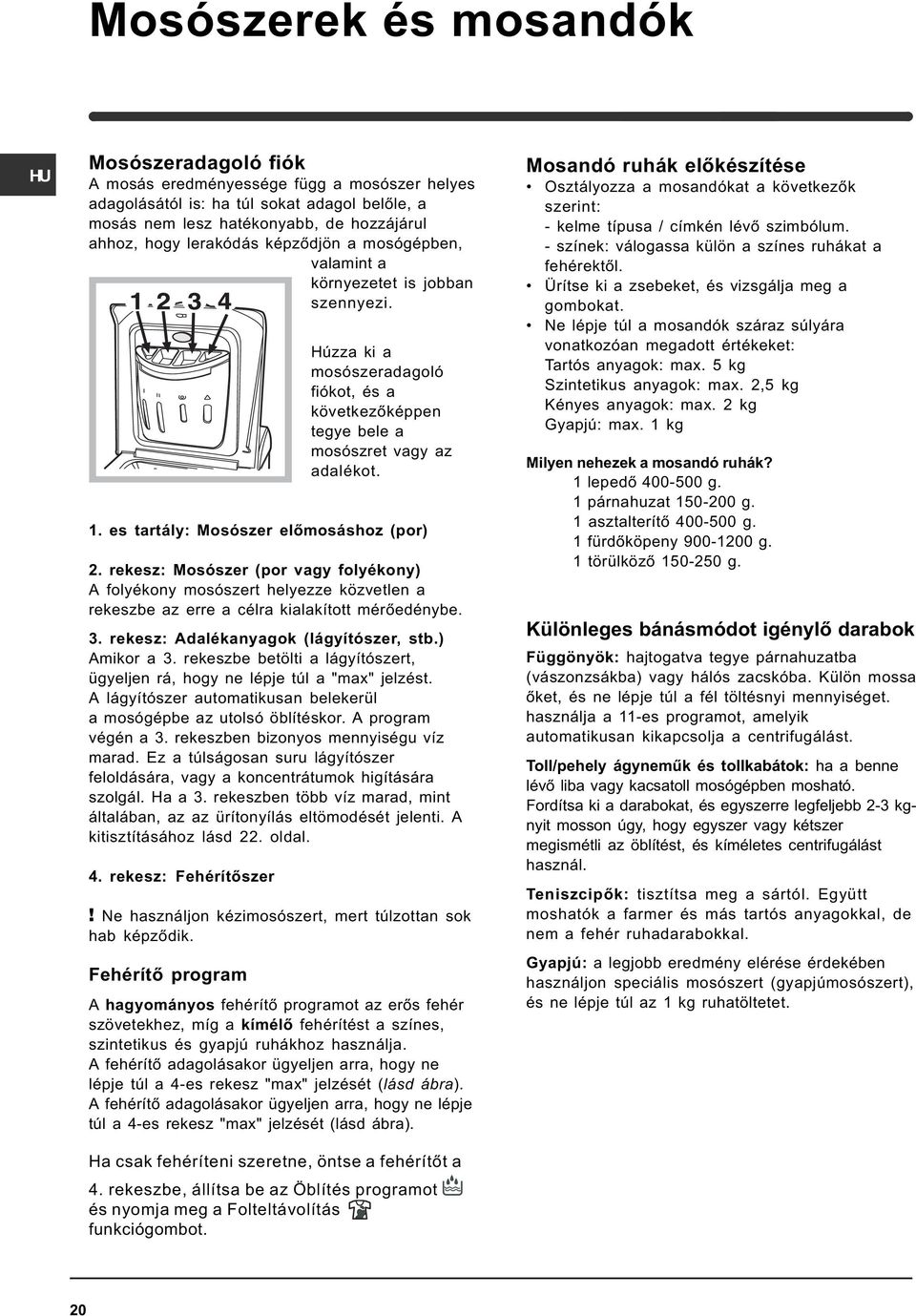 es tartály: Mosószer elõmosáshoz (por) 2. rekesz: Mosószer (por vagy folyékony) A folyékony mosószert helyezze közvetlen a rekeszbe az erre a célra kialakított mérõedénybe. 3.