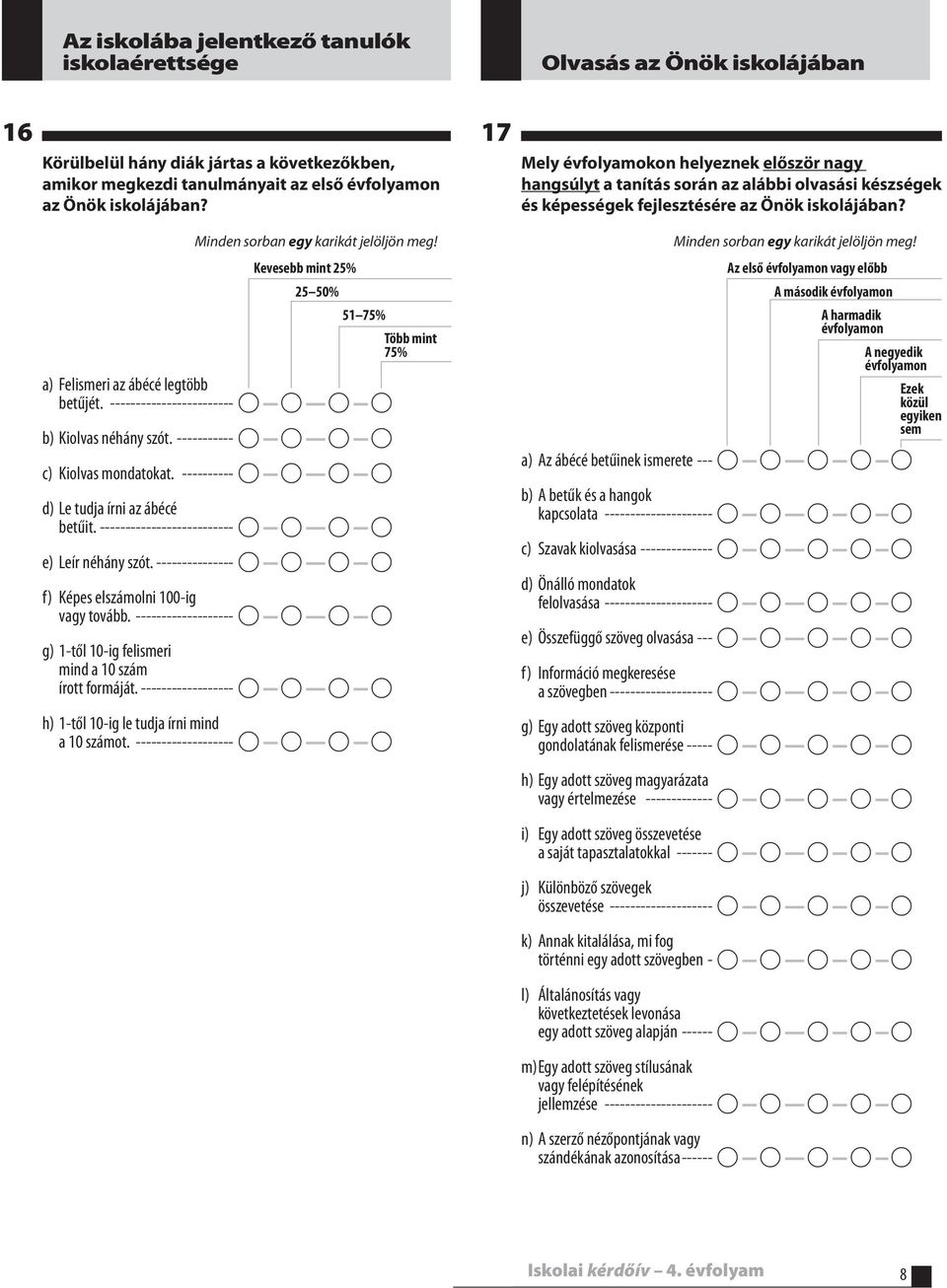 ---------- A A A A d) Le tudja írni az ábécé betűit. -------------------------- A A A A e) Leír néhány szót. --------------- A A A A f) Képes elszámolni 100-ig vagy tovább.