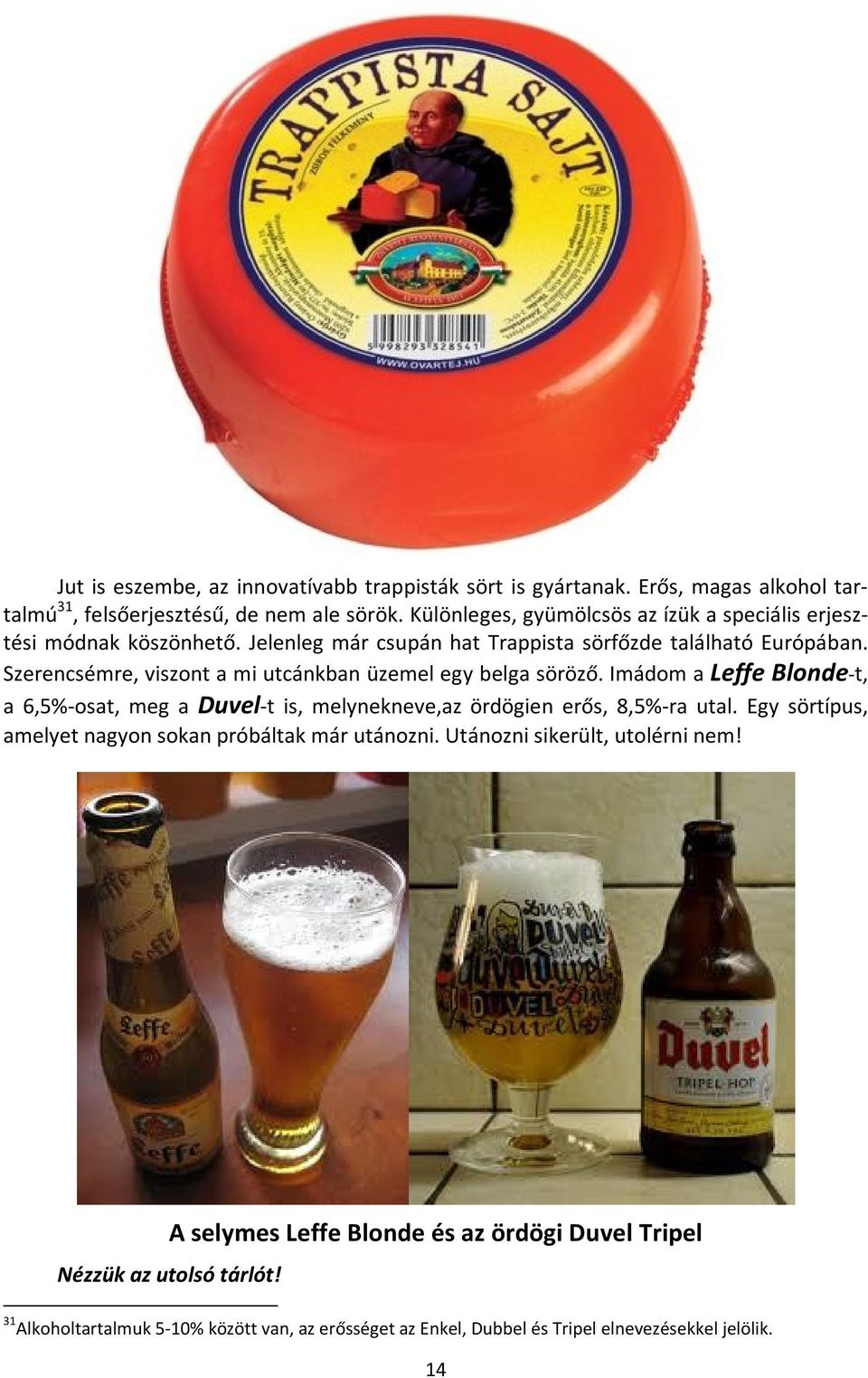 Szerencsémre, viszont a mi utcánkban üzemel egy belga söröző. Imádom a Leffe Blonde-t, a 6,5%-osat, meg a Duvel-t is, melynekneve,az ördögien erős, 8,5%-ra utal.