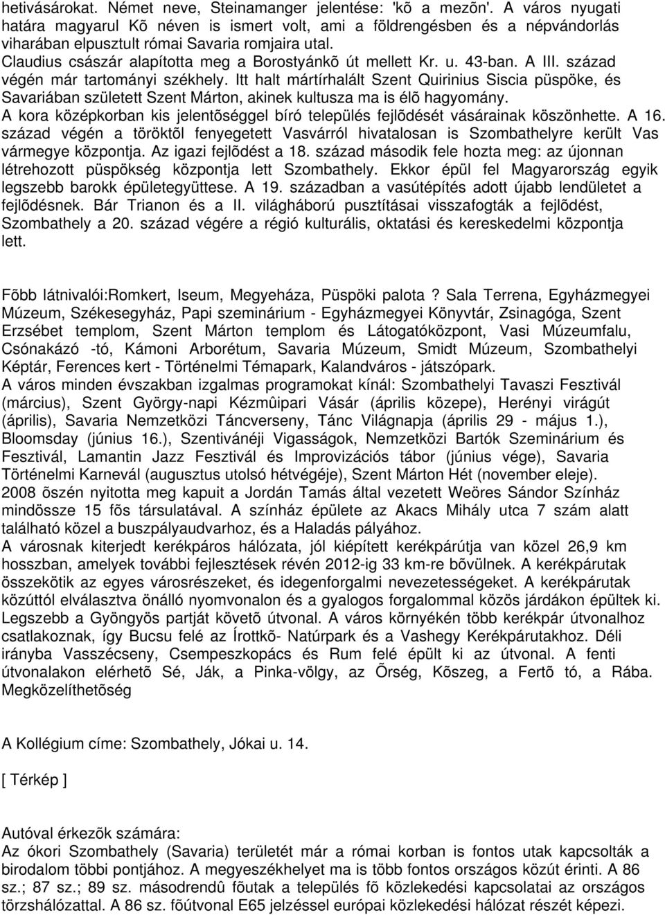 Claudius császár alapította meg a Borostyánkõ út mellett Kr. u. 43-ban. A III. század végén már tartományi székhely.