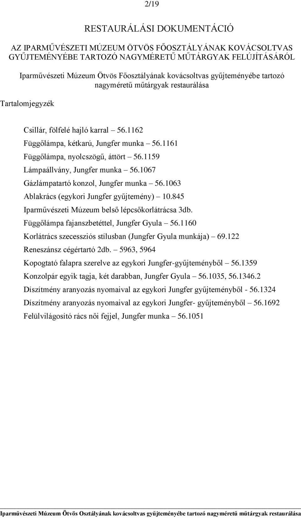 1159 Lámpaállvány, Jungfer munka 56.1067 Gázlámpatartó konzol, Jungfer munka 56.1063 Ablakrács (egykori Jungfer gyűjtemény) 10.845 Iparművészeti Múzeum belső lépcsőkorlátrácsa 3db.