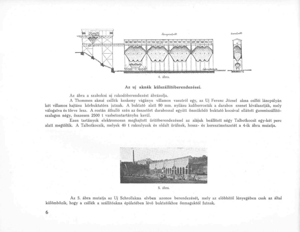 A buktató alatt 80 mm, nyílású kaliberrosták a darabos szenet kiválasztják, mely válogatva és törve lesz, A rostán áthulló szén az összetört darabossal együtt önműködő buktató kocsival ellátott