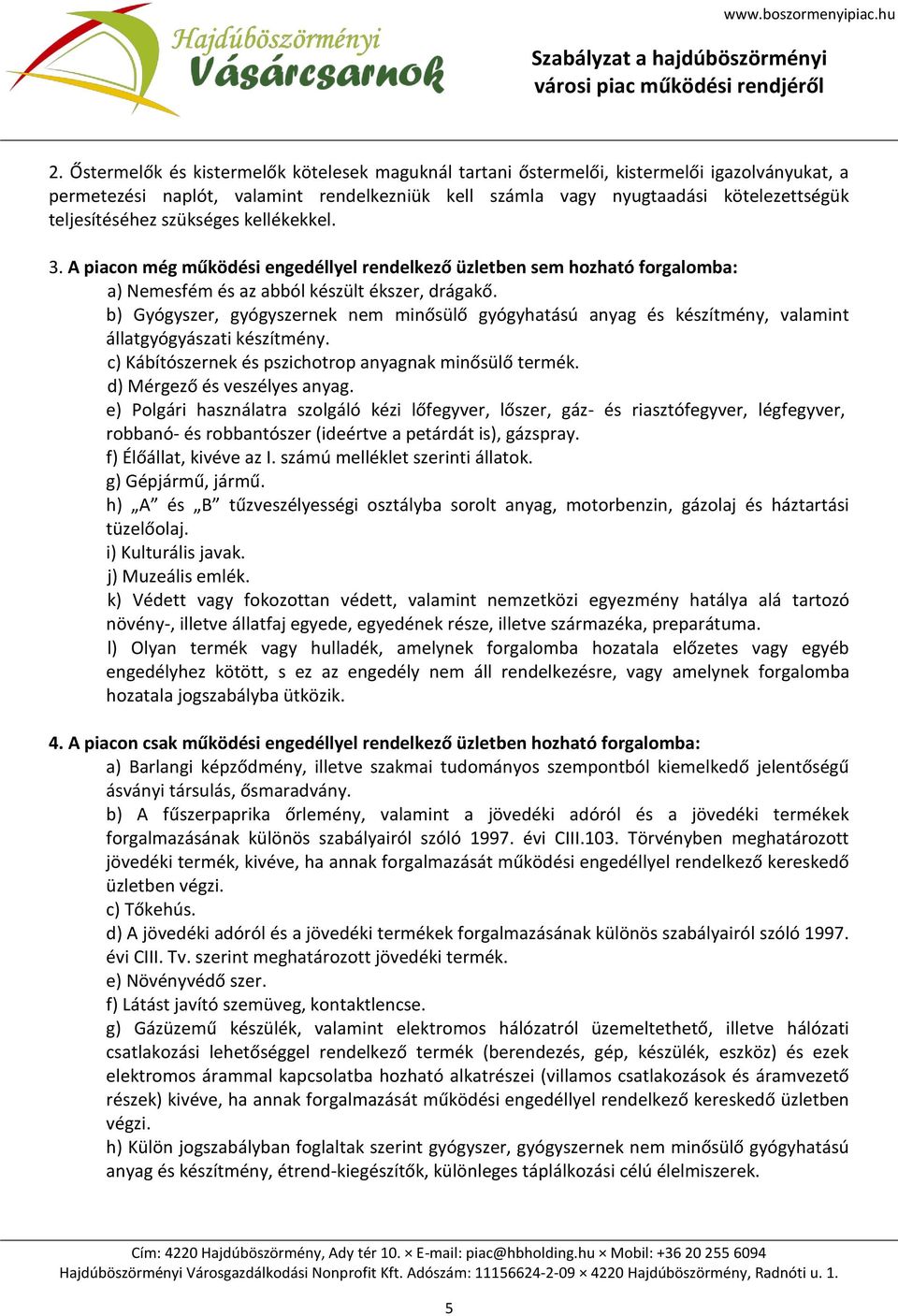 b) Gyógyszer, gyógyszernek nem minősülő gyógyhatású anyag és készítmény, valamint állatgyógyászati készítmény. c) Kábítószernek és pszichotrop anyagnak minősülő termék. d) Mérgező és veszélyes anyag.