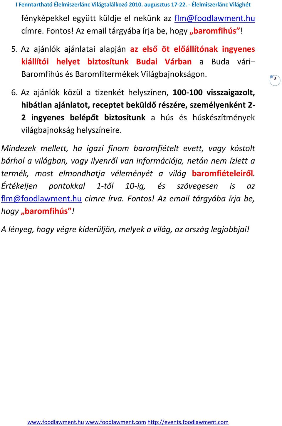 Az ajánlók közül a tizenkét helyszínen, 100-100 visszaigazolt, hibátlan ajánlatot, receptet beküldő részére, személyenként 2-2 ingyenes belépőt biztosítunk a hús és húskészítmények világbajnokság