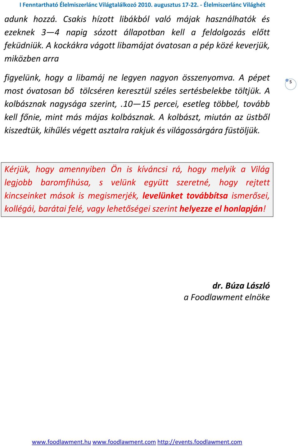 A pépet most óvatosan bő tölcséren keresztül széles sertésbelekbe töltjük. A kolbásznak nagysága szerint,.10 15 percei, esetleg többel, tovább kell főnie, mint más májas kolbásznak.