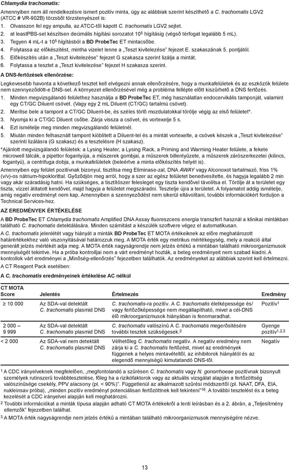 Tegyen 4 ml-t a 10 5 hígításból a BD ProbeTec ET mintacsõbe. 4. Folytassa az elõkészítést, mintha vizelet lenne a Teszt kivitelezése fejezet E. szakaszának 5. pontjától. 5. Elõkészítés után a Teszt kivitelezése fejezet G szakasza szerint lizálja a mintát.