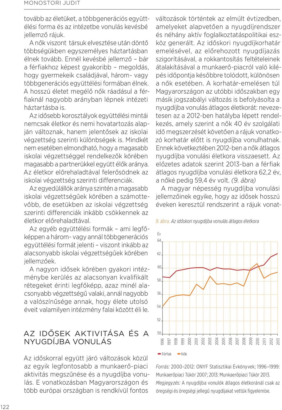 Ennél kevésbé jellemző bár a férfiakhoz képest gyakoribb megoldás, hogy gyermekeik családjával, három- vagy többgenerációs együttélési formában élnek.