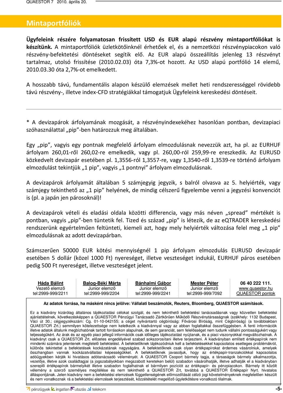 Az EUR alapú összeállítás jelenleg 13 részvényt tartalmaz, utolsó frissítése (2010.02.03) óta 7,3%-ot hozott. Az USD alapú portfólió 14 elemű, 2010.03.30 óta 2,7%-ot emelkedett.