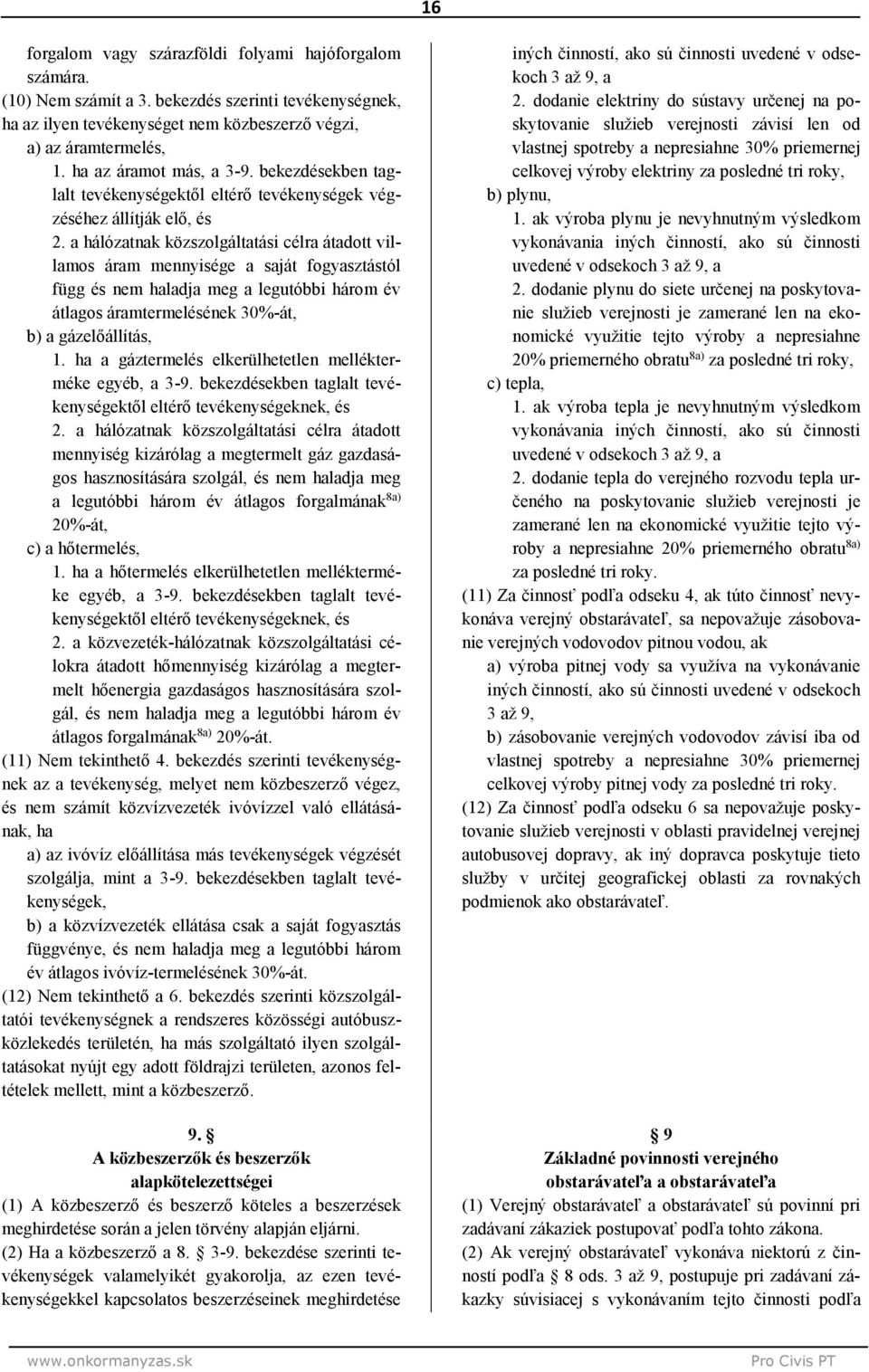 a hálózatnak közszolgáltatási célra átadott villamos áram mennyisége a saját fogyasztástól függ és nem haladja meg a legutóbbi három év átlagos áramtermelésének 30%-át, b) a gázelőállítás, 1.