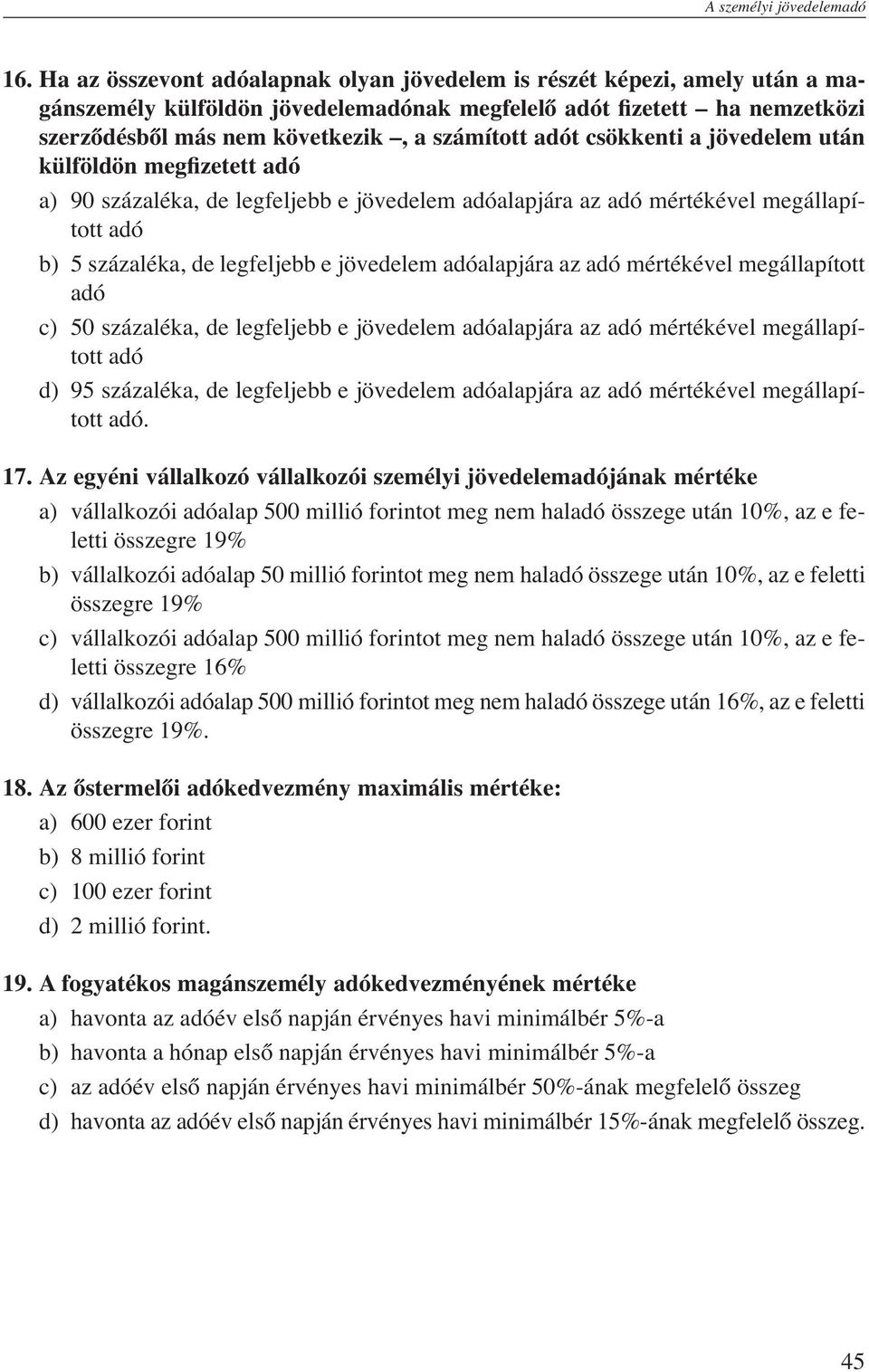 adót csökkenti a jövedelem után külföldön megfizetett adó a) 90 százaléka, de legfeljebb e jövedelem adóalapjára az adó mértékével megállapított adó b) 5 százaléka, de legfeljebb e jövedelem