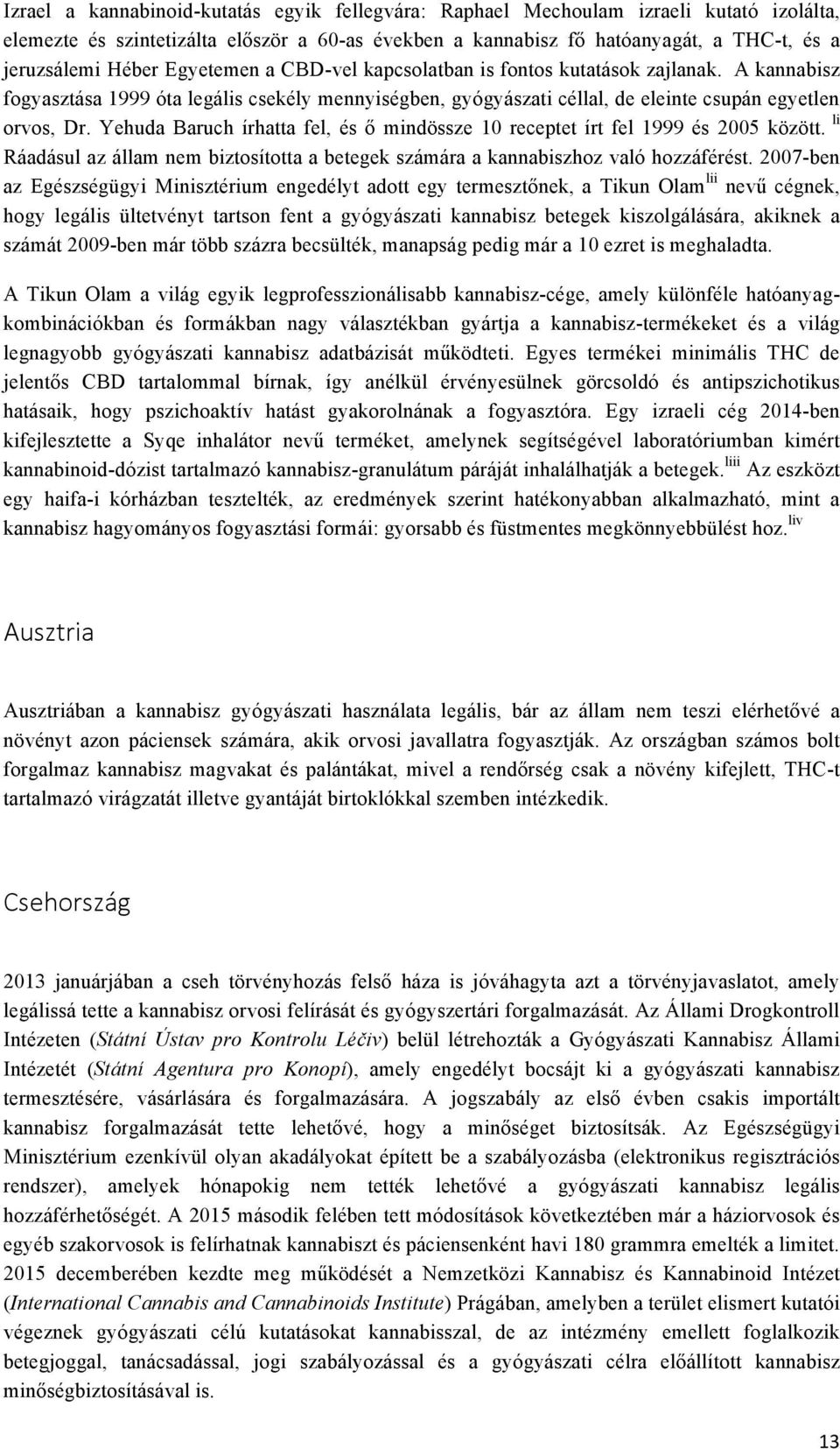 Yehuda Baruch írhatta fel, és ő mindössze 10 receptet írt fel 1999 és 2005 között. li Ráadásul az állam nem biztosította a betegek számára a kannabiszhoz való hozzáférést.