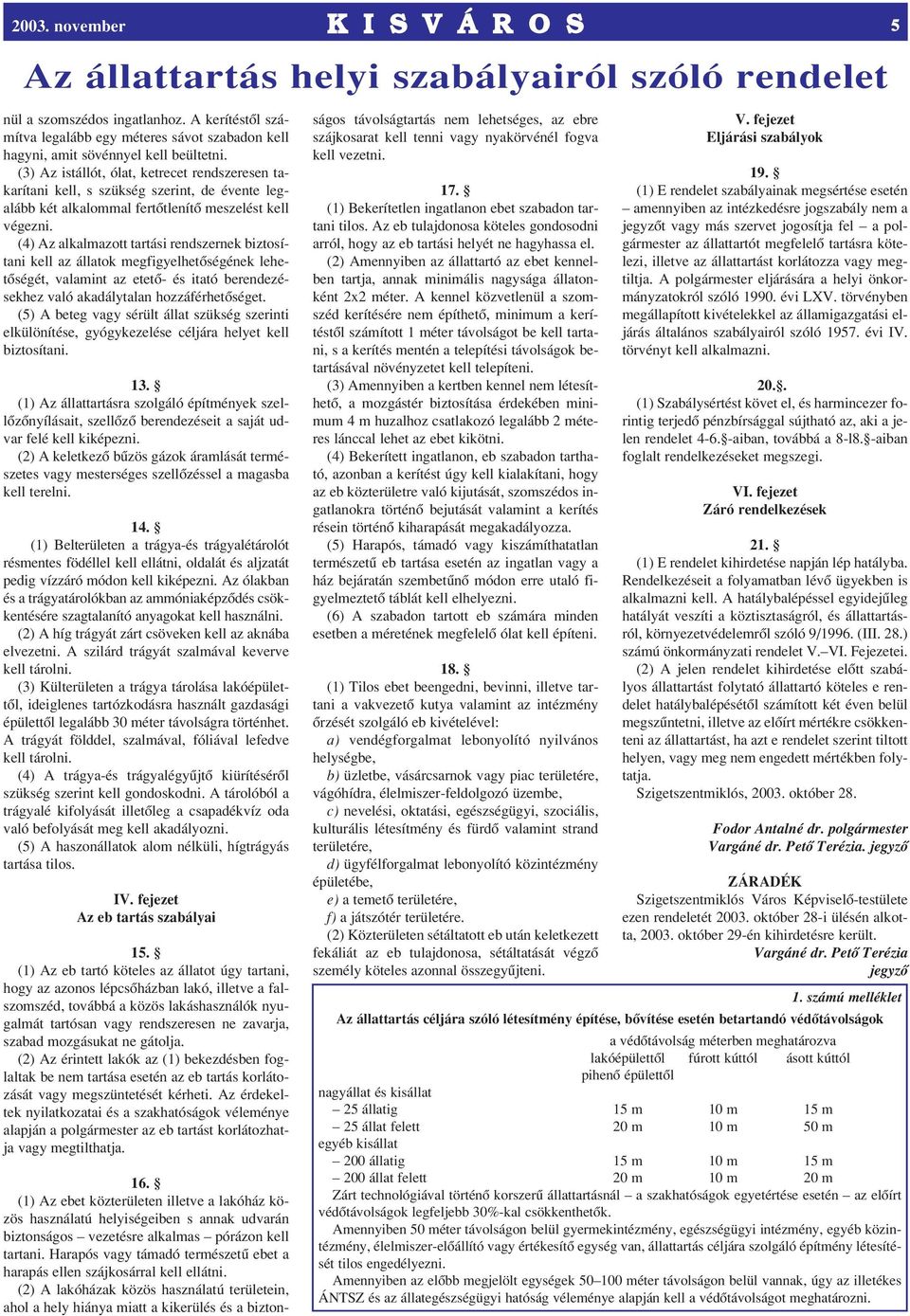 (4) Az alkalmazott tartási rendszernek biztosítani kell az állatok megfigyelhetôségének lehetôségét, valamint az etetô- és itató berendezésekhez való akadálytalan hozzáférhetôséget.