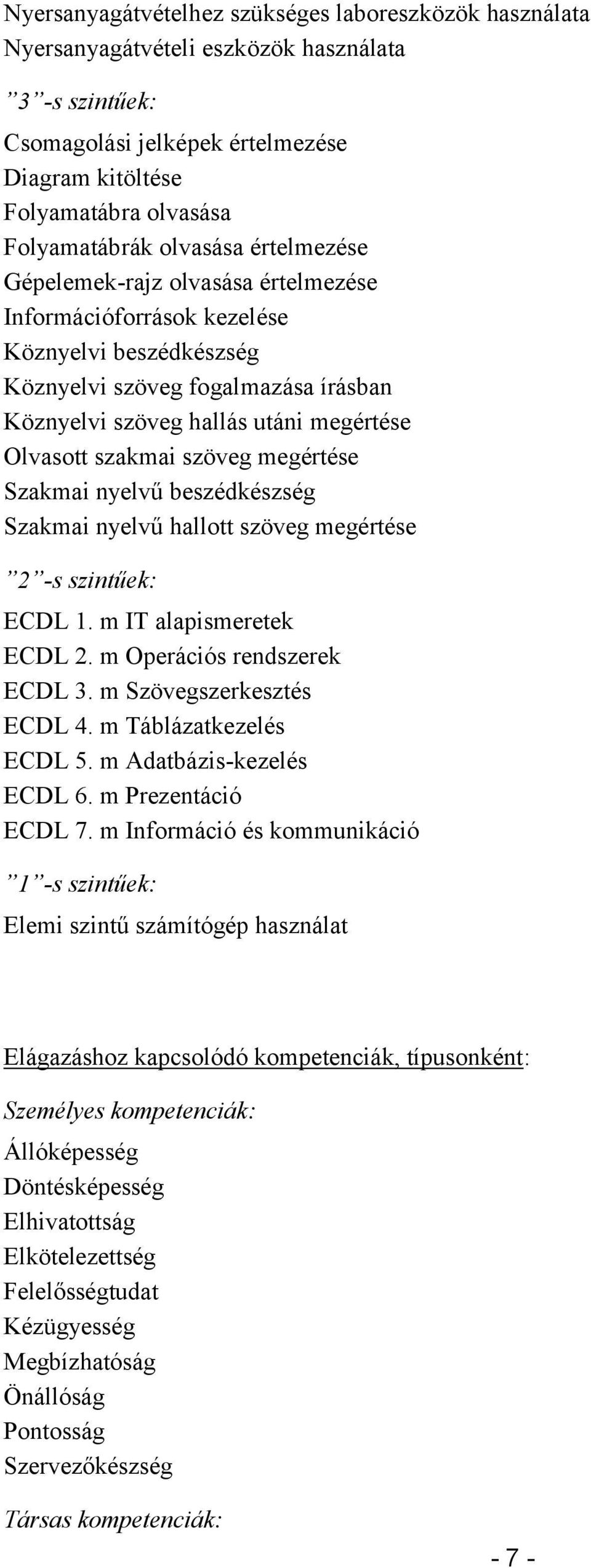 szakmai szöveg megértése Szakmai nyelvű beszédkészség Szakmai nyelvű hallott szöveg megértése 2 -s szintűek: ECDL 1. m IT alapismeretek ECDL 2. m Operációs rendszerek ECDL 3.