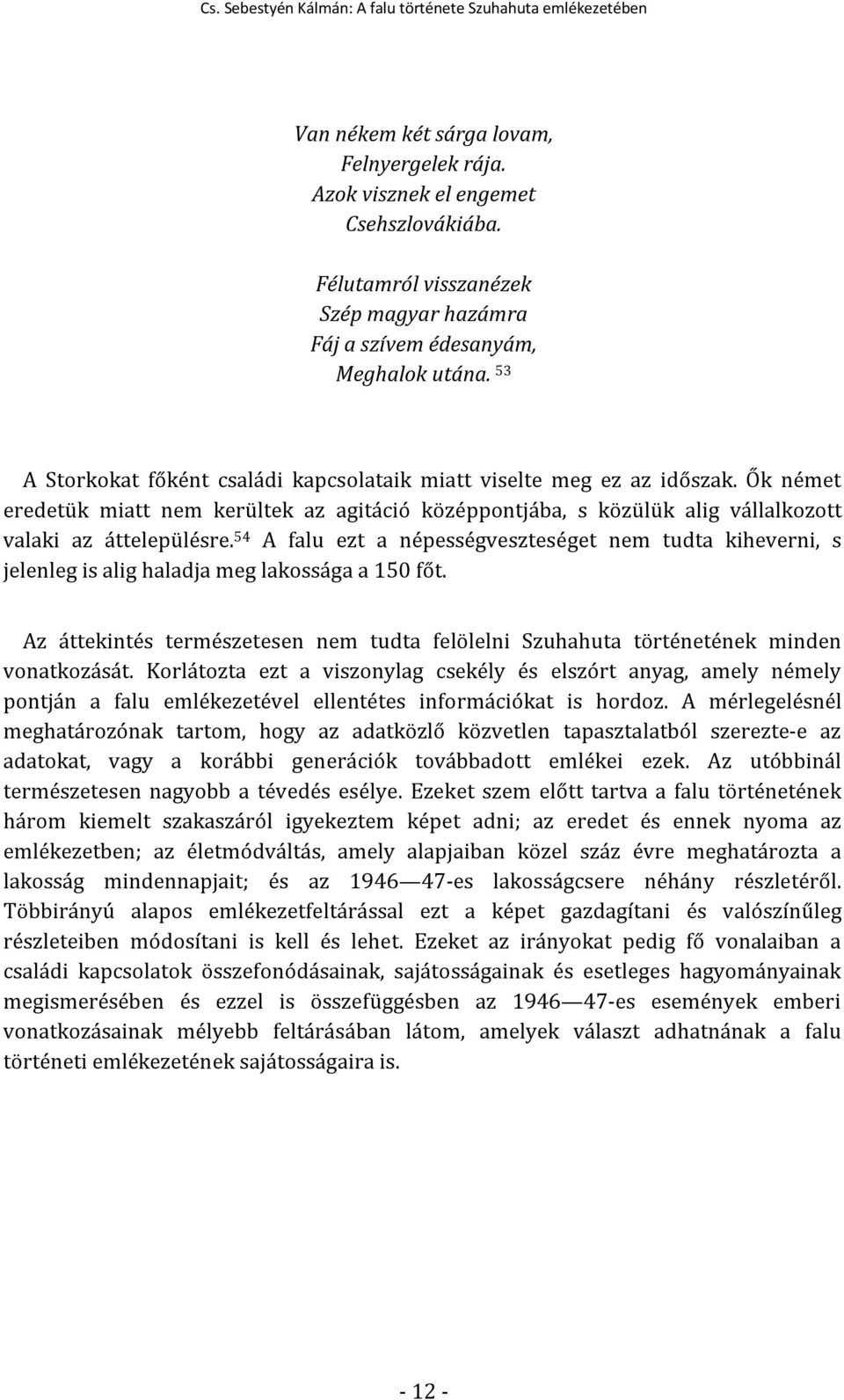 54 A falu ezt a népességveszteséget nem tudta kiheverni, s jelenleg is alig haladja meg lakossága a 150 főt. Az áttekintés természetesen nem tudta felölelni Szuhahuta történetének minden vonatkozását.