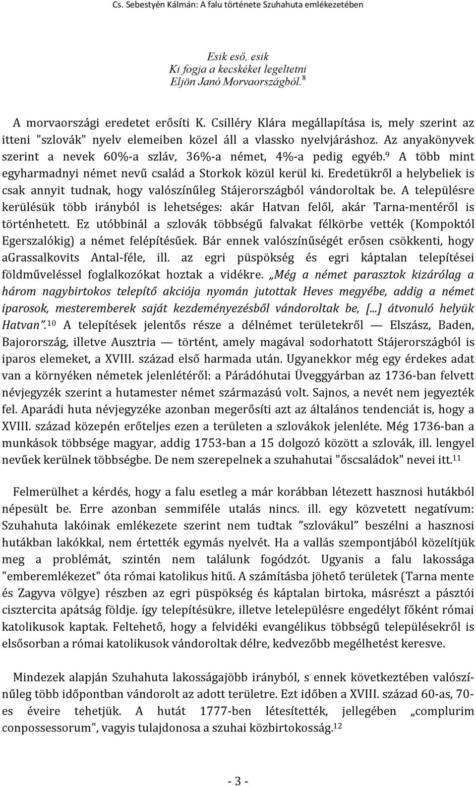 9 A több mint egyharmadnyi német nevű család a Storkok közül kerül ki. Eredetükről a helybeliek is csak annyit tudnak, hogy valószínűleg Stájerországból vándoroltak be.