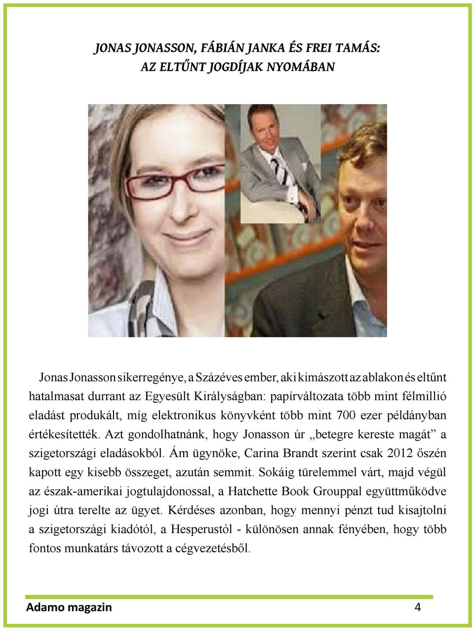 Azt gondolhatnánk, hogy Jonasson úr betegre kereste magát a szigetországi eladásokból. Ám ügynöke, Carina Brandt szerint csak 2012 őszén kapott egy kisebb összeget, azután semmit.