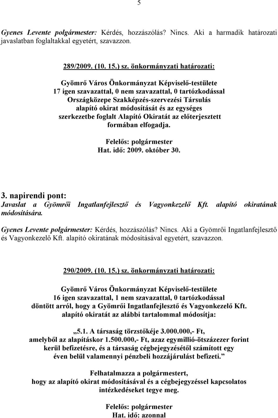 idő: 2009. október 30. 3. napirendi pont: Javaslat a Gyömrői Ingatlanfejlesztő és módosítására. Vagyonkezelő Kft. alapító okiratának Gyenes Levente polgármester: Kérdés, hozzászólás? Nincs.