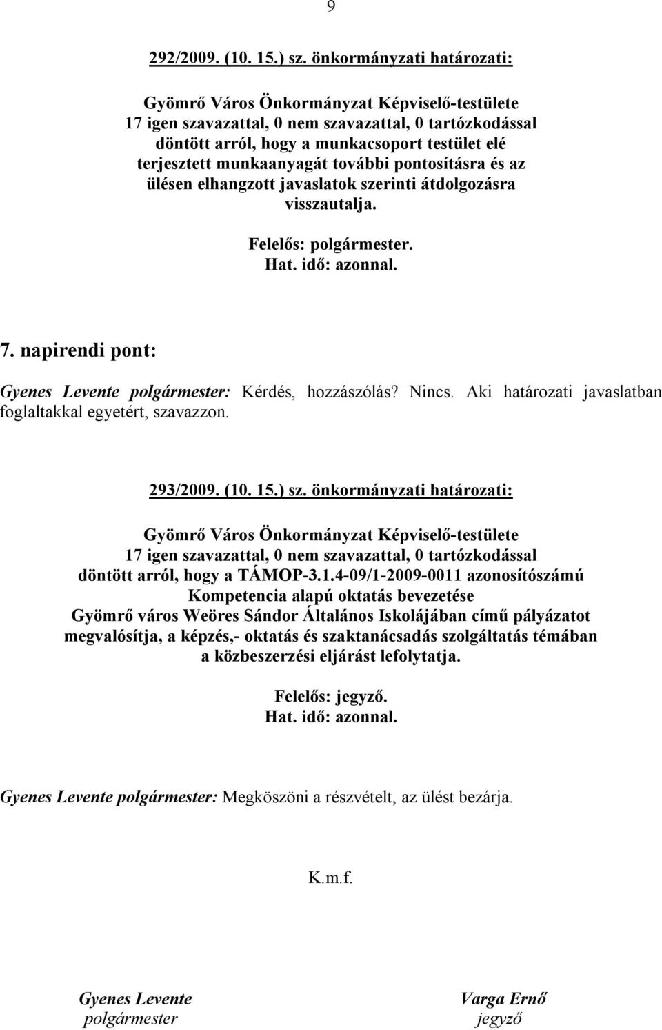 napirendi pont: Gyenes Levente polgármester: Kérdés, hozzászólás? Nincs. Aki határozati javaslatban foglaltakkal egyetért, szavazzon. 293/2009. (10. 15.) sz.