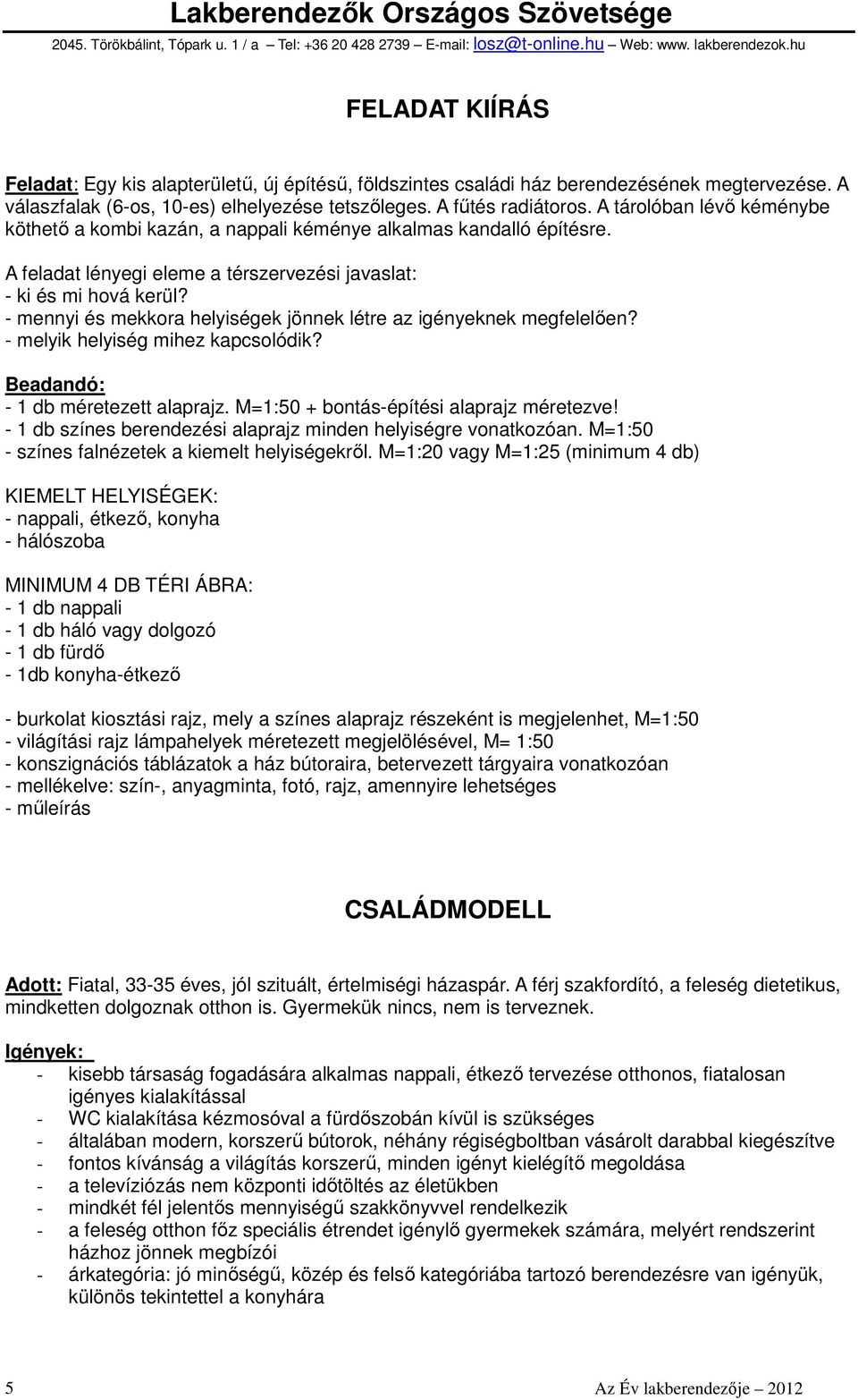 - mennyi és mekkora helyiségek jönnek létre az igényeknek megfelelıen? - melyik helyiség mihez kapcsolódik? Beadandó: - 1 db méretezett alaprajz. M=1:50 + bontás-építési alaprajz méretezve!