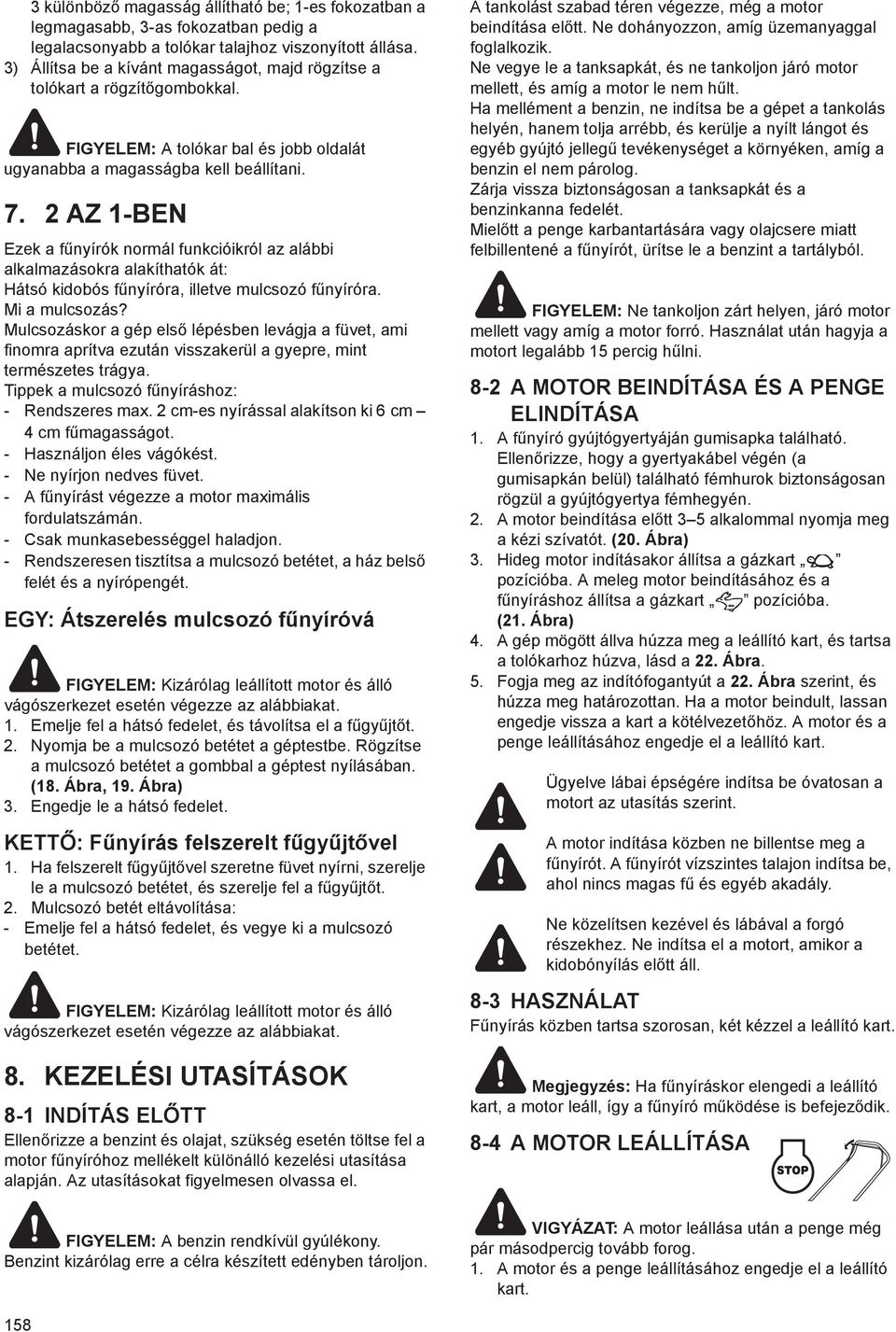 2 AZ 1-BEN Ezek a f nyírók normál funkcióikról az alábbi alkalmazásokra alakíthatók át: Hátsó kidobós f nyíróra, illetve mulcsozó f nyíróra. Mi a mulcsozás?