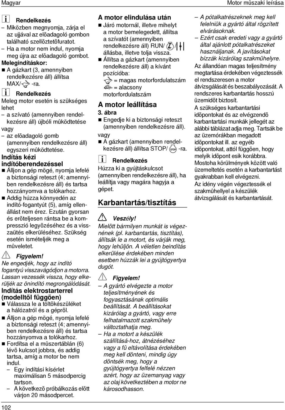 Meleg motor esetén is szükséges lehet a szívató (amennyiben rendelkezésre áll) újbóli mûködtetése az elõadagoló gomb (amennyiben rendelkezésre áll) egyszeri mûködtetése.