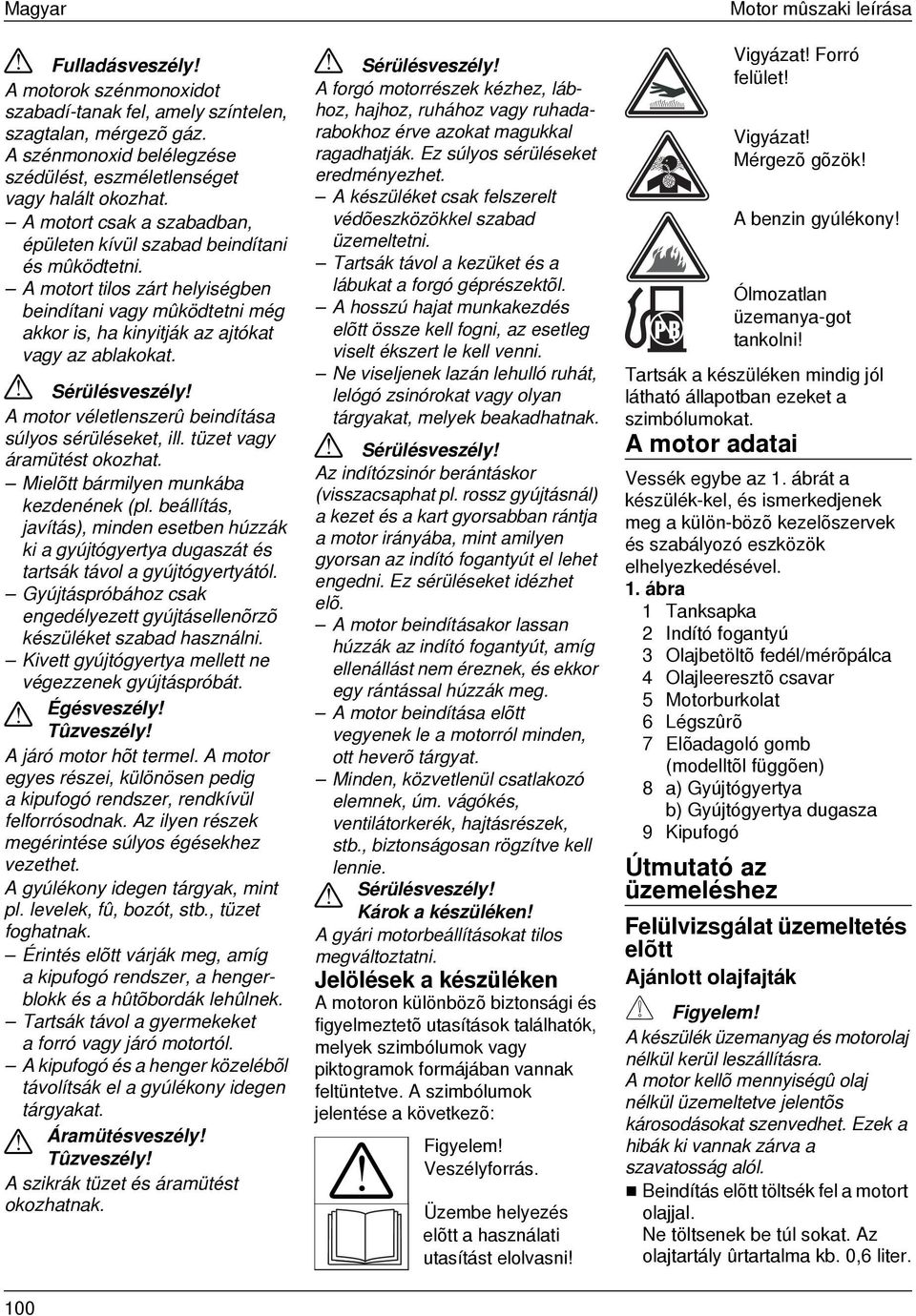 A motor véletlenszerû beindítása súlyos sérüléseket, ill. tüzet áramütést okozhat. Mielõtt bármilyen munkába kezdenének (pl.