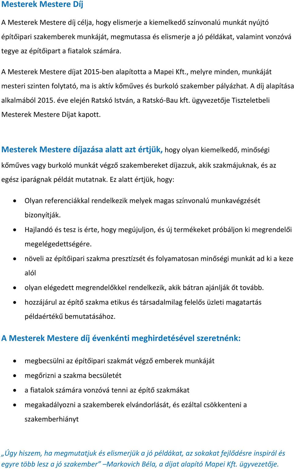 A díj alapítása alkalmából 2015. éve elején Ratskó István, a Ratskó Bau kft. ügyvezetője Tiszteletbeli Mesterek Mestere Díjat kapott.