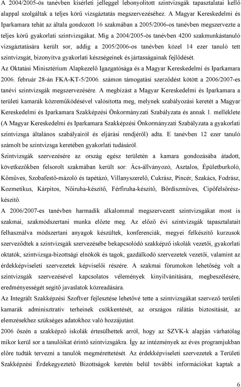 Míg a 2004/2005-ös tanévben 4200 szakmunkástanuló vizsgáztatására került sor, addig a 2005/2006-os tanévben közel 14 ezer tanuló tett szintvizsgát, bizonyítva gyakorlati készségeinek és