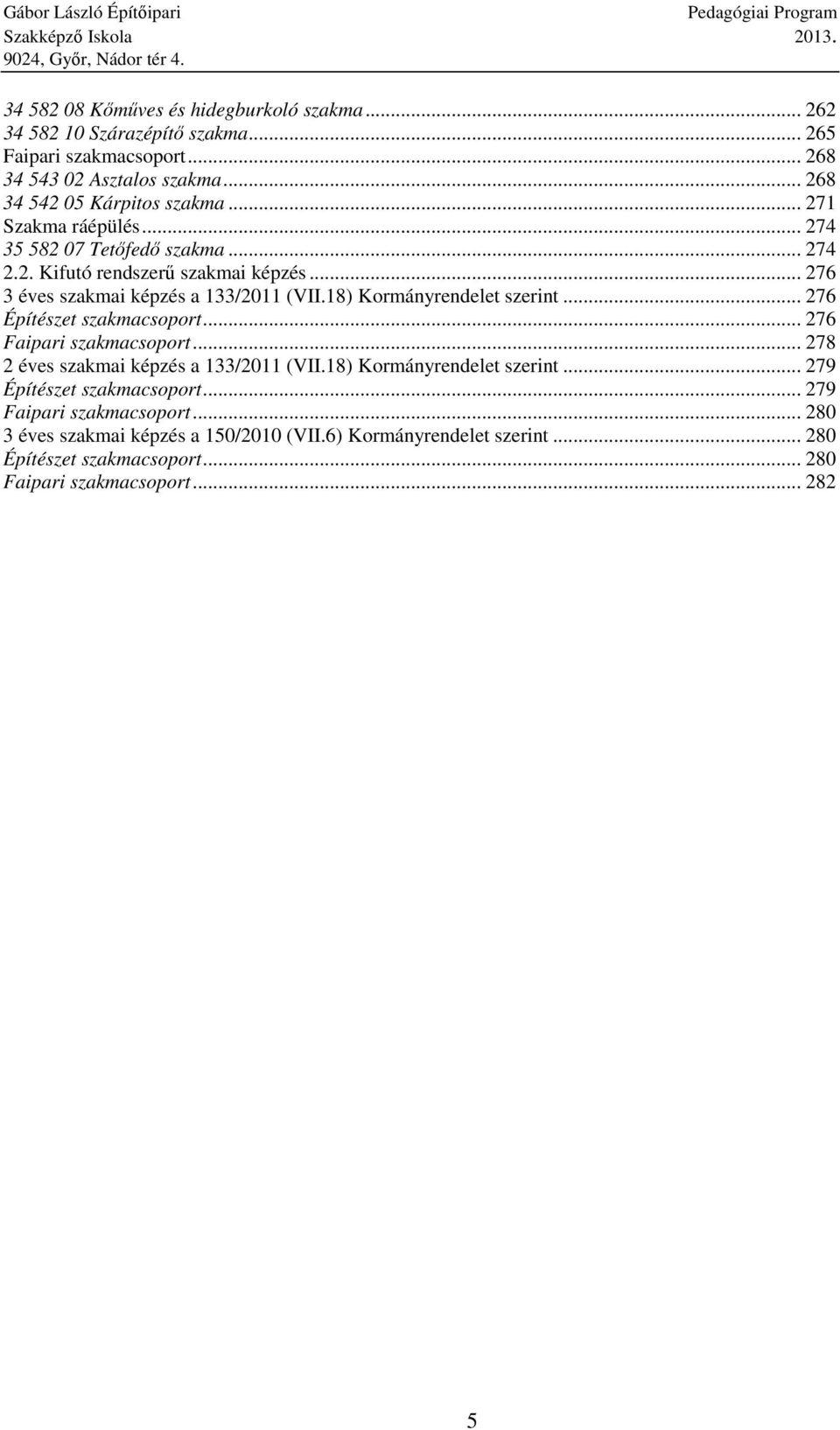 18) Kormányrendelet szerint... 276 Építészet szakmacsoport... 276 Faipari szakmacsoport... 278 2 éves szakmai képzés a 133/2011 (VII.18) Kormányrendelet szerint... 279 Építészet szakmacsoport.