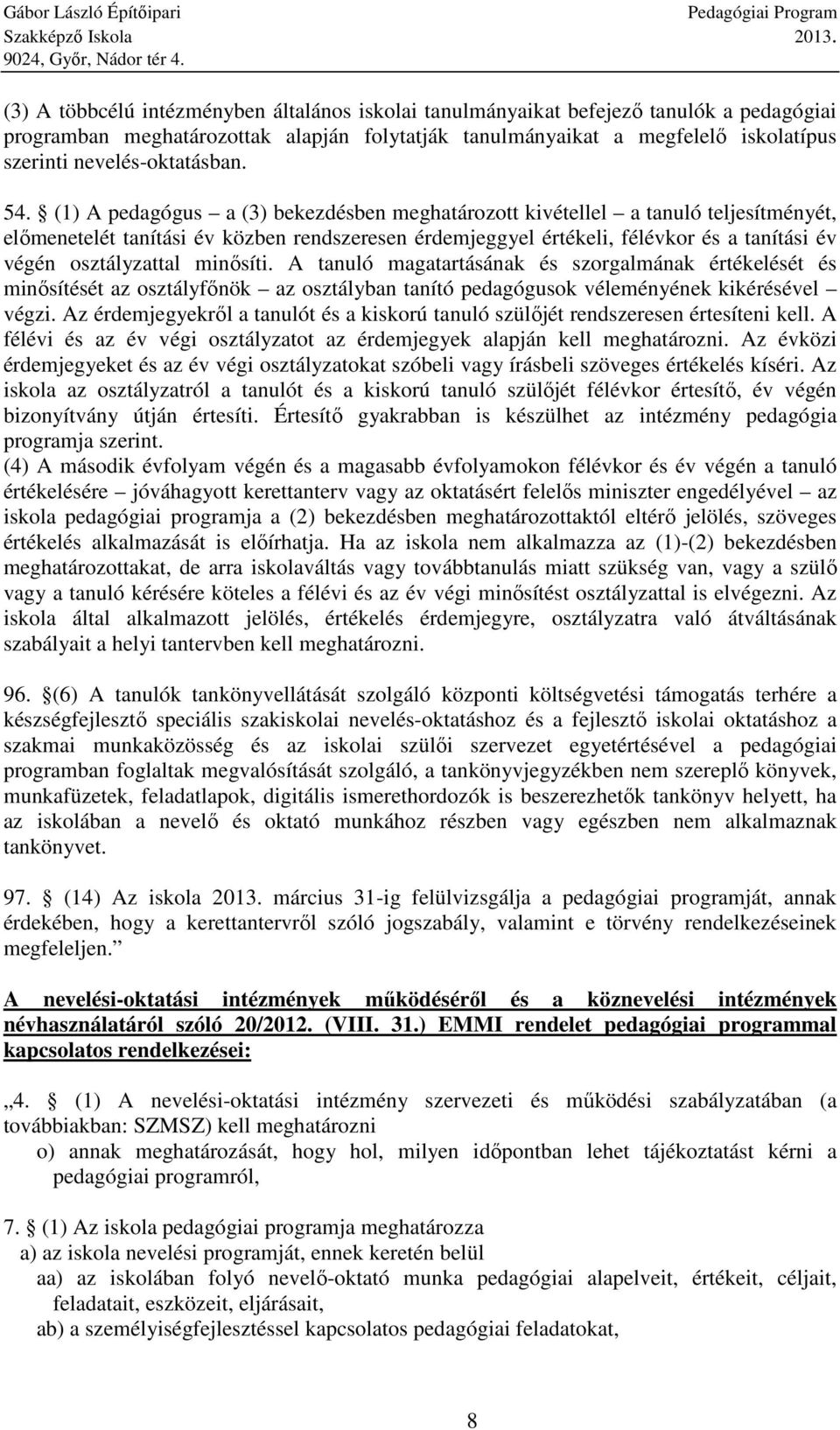 (1) A pedagógus a (3) bekezdésben meghatározott kivétellel a tanuló teljesítményét, előmenetelét tanítási év közben rendszeresen érdemjeggyel értékeli, félévkor és a tanítási év végén osztályzattal