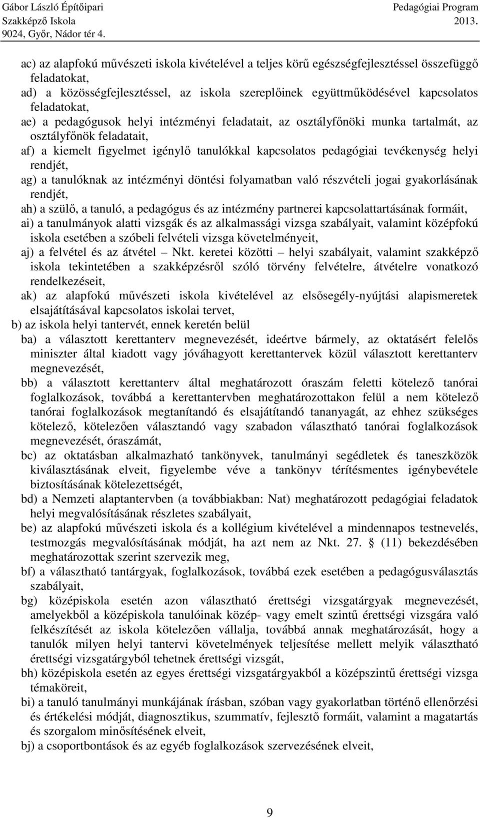 rendjét, ag) a tanulóknak az intézményi döntési folyamatban való részvételi jogai gyakorlásának rendjét, ah) a szülő, a tanuló, a pedagógus és az intézmény partnerei kapcsolattartásának formáit, ai)