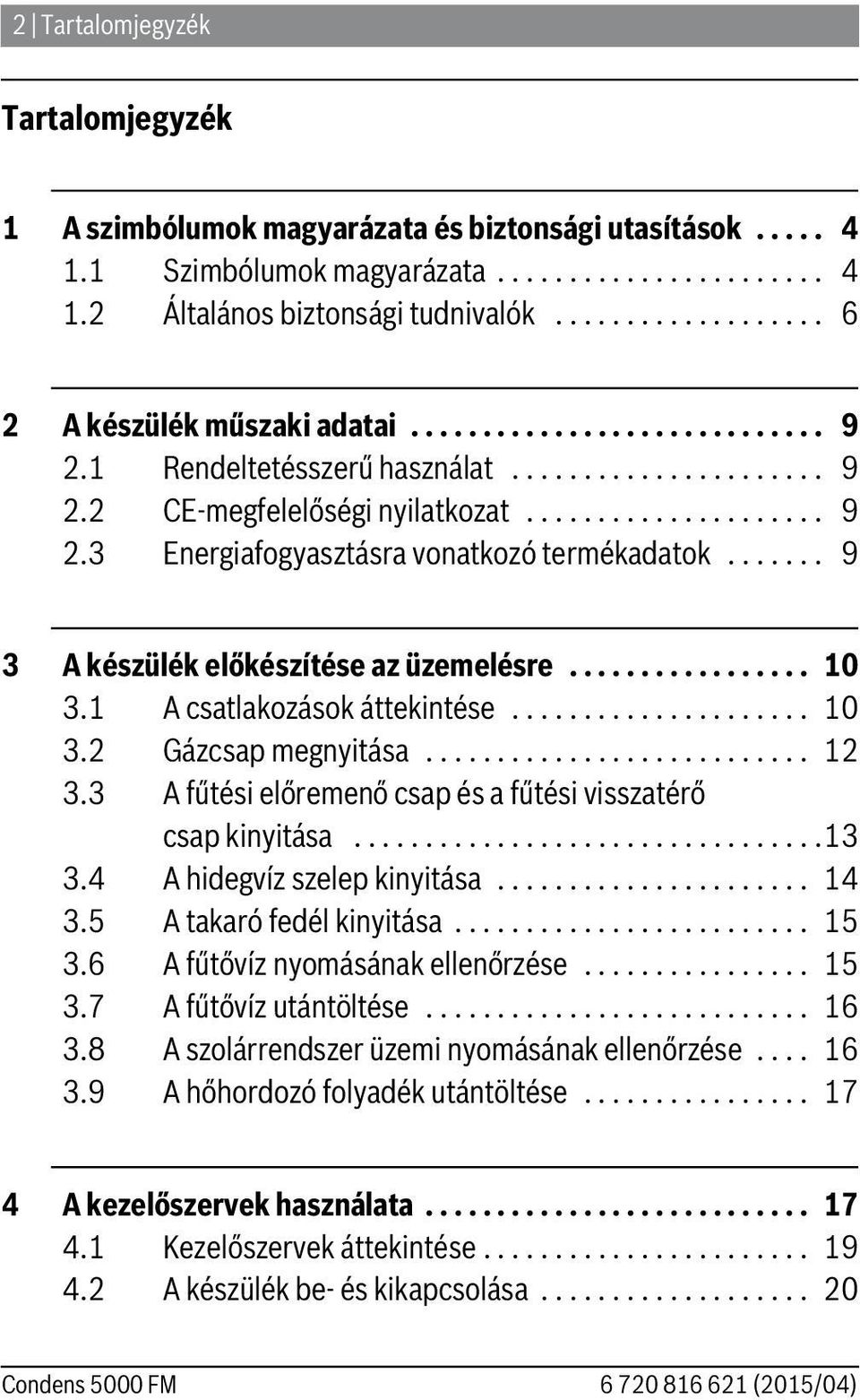 ...... 9 3 A készülék előkészítése az üzemelésre................. 0 3. A csatlakozások áttekintése..................... 0 3. Gázcsap megnyitása........................... 3.3 A fűtési előremenő csap és a fűtési visszatérő csap kinyitása.